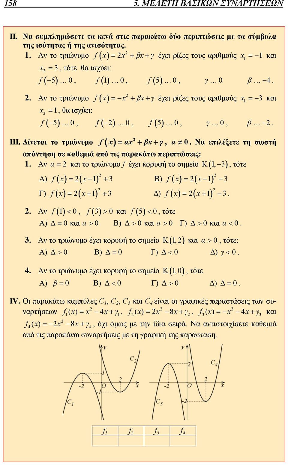 Να επιλέξετε τη σωστή απάντηση σε καθεμιά από τις παρακάτω περιπτώσεις:. Αν α και το τριώνυμο f έχει κορυφή το σημείο Κ, 3 Α) f 3 Β) f 3 Γ) f 3 Δ) f. Αν f 0, f 3 0 και f 5 0, τότε 3.