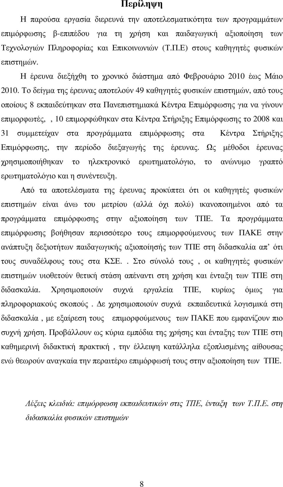 Το δείγµα της έρευνας αποτελούν 49 καθηγητές φυσικών επιστηµών, από τους οποίους 8 εκπαιδεύτηκαν στα Πανεπιστηµιακά Κέντρα Επιµόρφωσης για να γίνουν επιµορφωτές,, 10 επιµορφώθηκαν στα Κέντρα Στήριξης