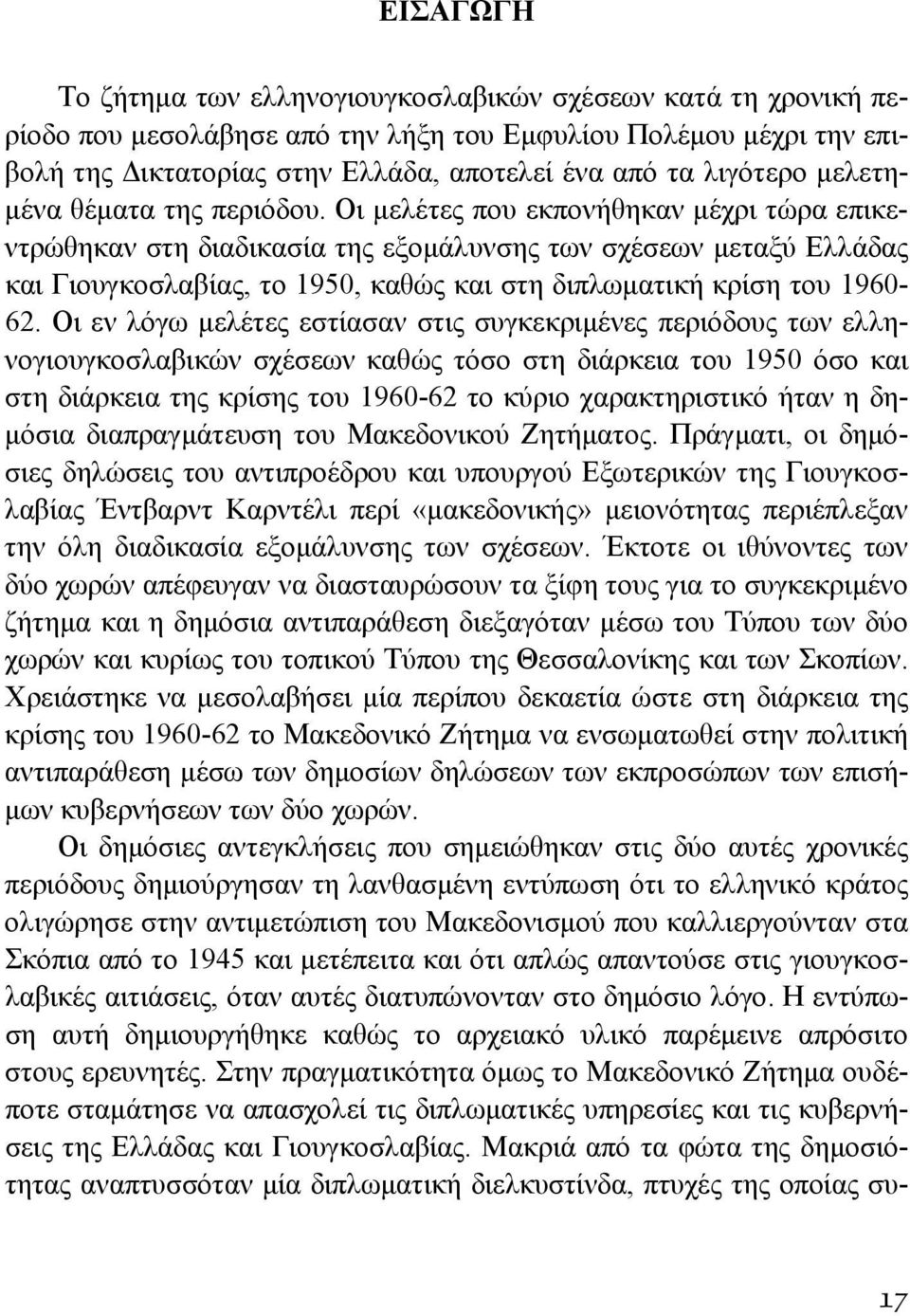 Οι μελέτες που εκπονήθηκαν μέχρι τώρα επικεντρώθηκαν στη διαδικασία της εξομάλυνσης των σχέσεων μεταξύ Ελλάδας και Γιουγκοσλαβίας, το 1950, καθώς και στη διπλωματική κρίση του 1960-62.