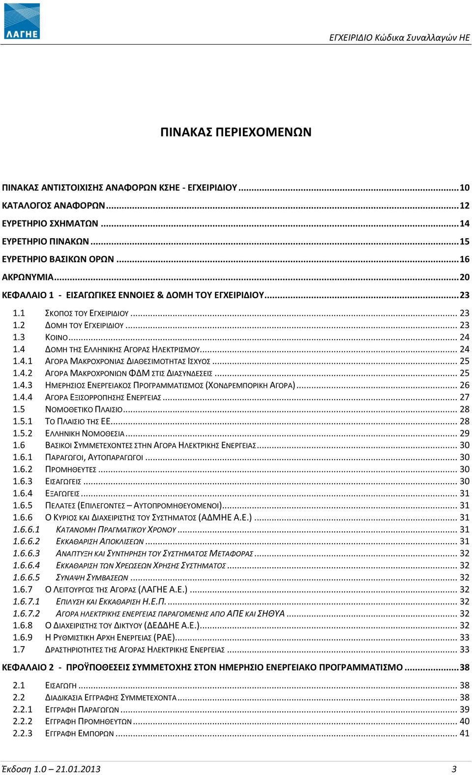 .. 25 1.4.2 ΑΓΟΡΑ ΜΑΚΡΟΧΡΟΝΙΩΝ ΦΔΜ ΣΤΙΣ ΔΙΑΣΥΝΔΕΣΕΙΣ... 25 1.4.3 ΗΜΕΡΗΣΙΟΣ ΕΝΕΡΓΕΙΑΚΟΣ ΠΡΟΓΡΑΜΜΑΤΙΣΜΟΣ (ΧΟΝΔΡΕΜΠΟΡΙΚΗ ΑΓΟΡΑ)... 26 1.4.4 ΑΓΟΡΑ ΕΞΙΣΟΡΡΟΠΗΣΗΣ ΕΝΕΡΓΕΙΑΣ... 27 1.5 ΝΟΜΟΘΕΤΙΚΟ ΠΛΑΙΣΙΟ.