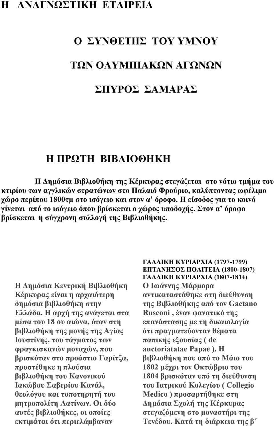 Στον α όροφο βρίσκεται η σύγχρονη συλλογή της Βιβλιοθήκης. Η Δημόσια Κεντρική Βιβλιοθήκη Κέρκυρας είναι η αρχαιότερη δημόσια βιβλιοθήκη στην Ελλάδα.