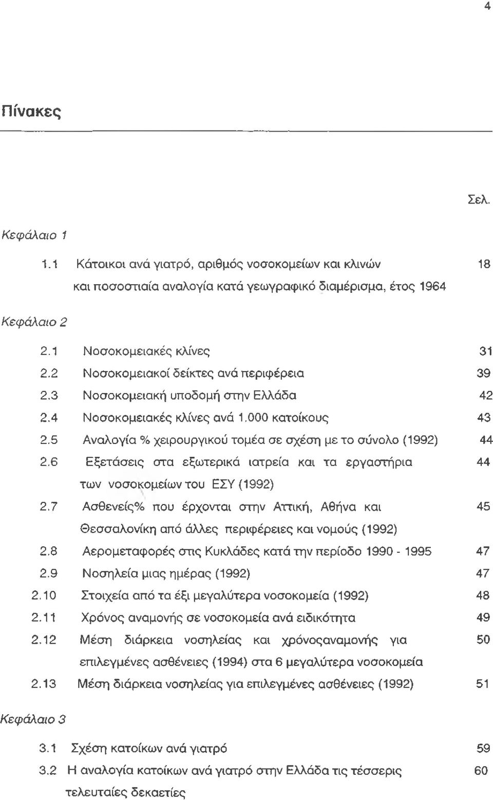 6 Εξετάσεις στα εξωτερικά ιατρεία και τα εργαστήρια 44 των νοσοκομείων του ΕΣΥ (1992) 2.7 Ασθενείς% που έρχονται στην Αττική, Αθήνα και 45 Θεσσαλονίκη από άλλες περιφέρειες και νομούς (1992) 2.
