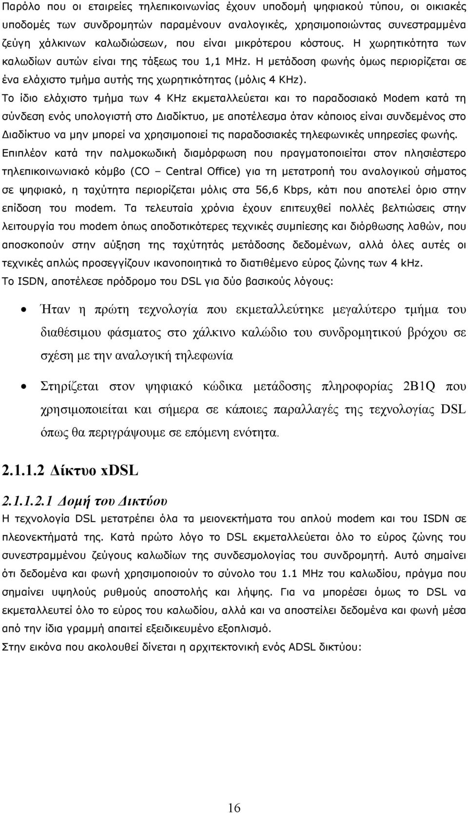 Το ίδιο ελάχιστο τμήμα των 4 KHz εκμεταλλεύεται και το παραδοσιακό Modem κατά τη σύνδεση ενός υπολογιστή στο ιαδίκτυο, με αποτέλεσμα όταν κάποιος είναι συνδεμένος στο ιαδίκτυο να μην μπορεί να