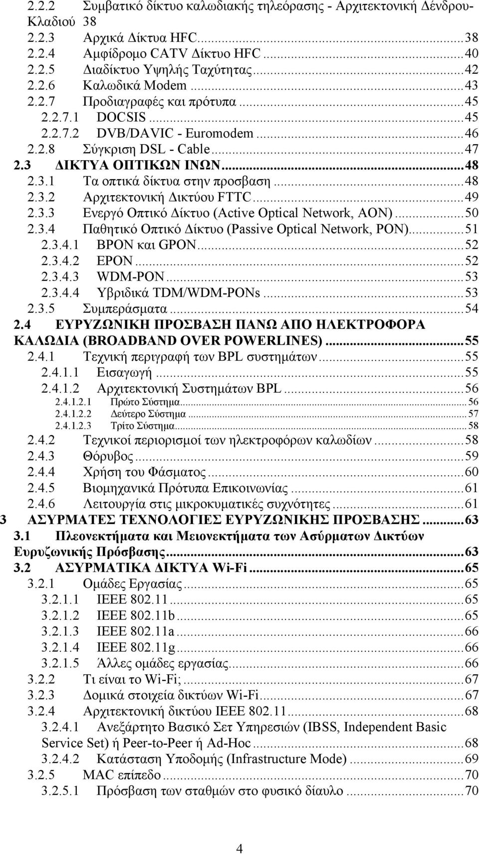 .. 48 2.3.2 Αρχιτεκτονική Δικτύου FTTC... 49 2.3.3 Ενεργό Οπτικό Δίκτυο (Active Optical Network, AON)... 50 2.3.4 Παθητικό Οπτικό Δίκτυο (Passive Optical Network, ΡΟΝ)... 51 2.3.4.1 ΒΡΟΝ και GPON.