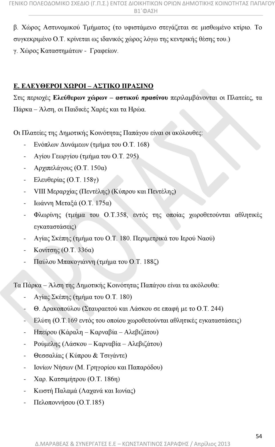 Οι Πλατείες της Δημοτικής Κοινότητας Παπάγου είναι οι ακόλουθες: - Ενόπλων Δυνάμεων (τμήμα του Ο.Τ. 168) - Αγίου Γεωργίου (τμήμα του Ο.Τ. 295) - Αρχιπελάγους (Ο.Τ. 150α) - Ελευθερίας (Ο.Τ. 158γ) - VIII Μεραρχίας (Πεντέλης) (Κύπρου και Πεντέλης) - Ιωάννη Μεταξά (Ο.