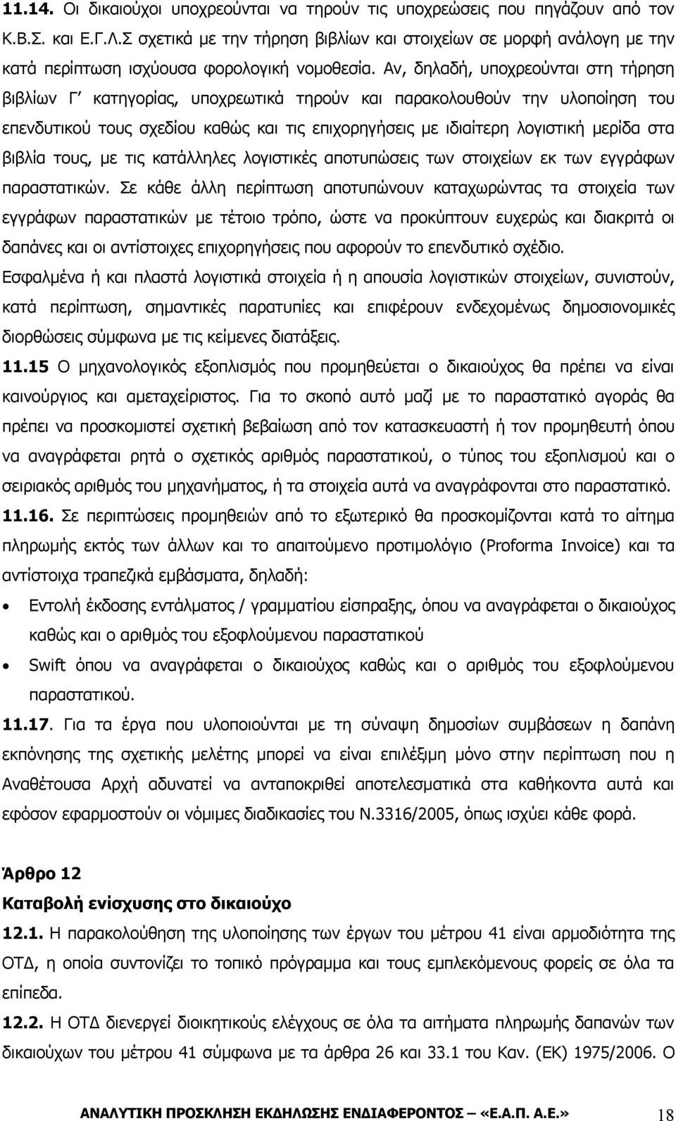 Αν, δηλαδή, υποχρεούνται στη τήρηση βιβλίων Γ κατηγορίας, υποχρεωτικά τηρούν και παρακολουθούν την υλοποίηση του επενδυτικού τους σχεδίου καθώς και τις επιχορηγήσεις με ιδιαίτερη λογιστική μερίδα στα