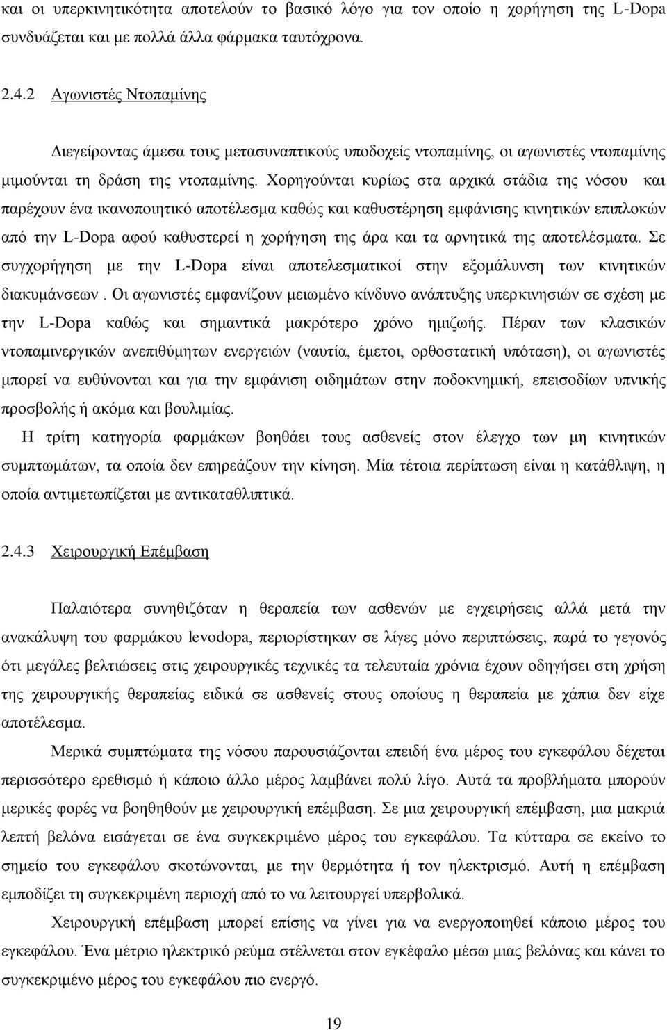 Χορηγούνται κυρίως στα αρχικά στάδια της νόσου και παρέχουν ένα ικανοποιητικό αποτέλεσμα καθώς και καθυστέρηση εμφάνισης κινητικών επιπλοκών από την L-Dopa αφού καθυστερεί η χορήγηση της άρα και τα