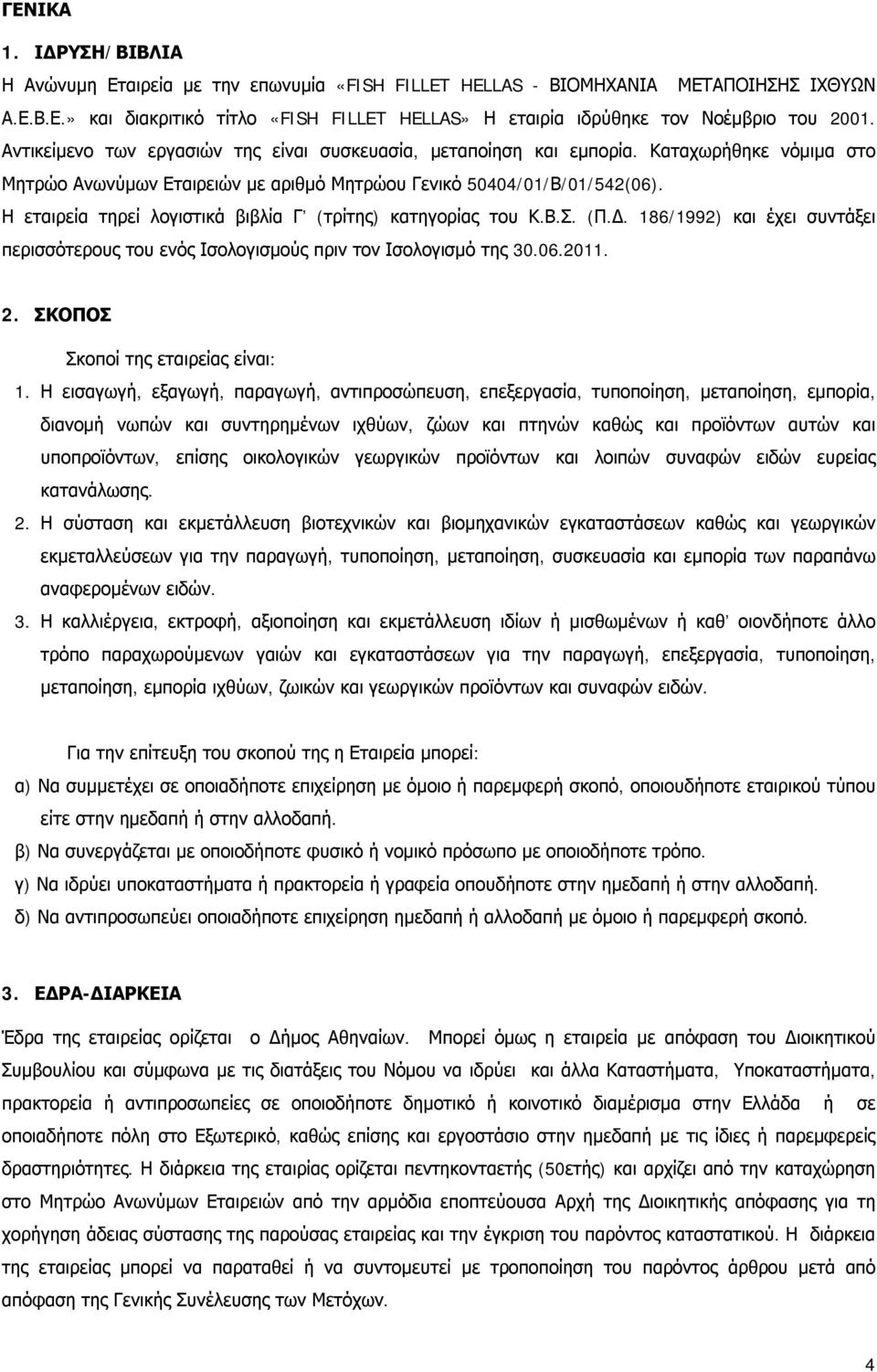 Η εταιρεία τηρεί λογιστικά βιβλία Γ (τρίτης) κατηγορίας του Κ.Β.Σ. (Π.Δ. 186/1992) και έχει συντάξει περισσότερους του ενός Ισολογισμούς πριν τον Ισολογισμό της 30.06.2011. 2.