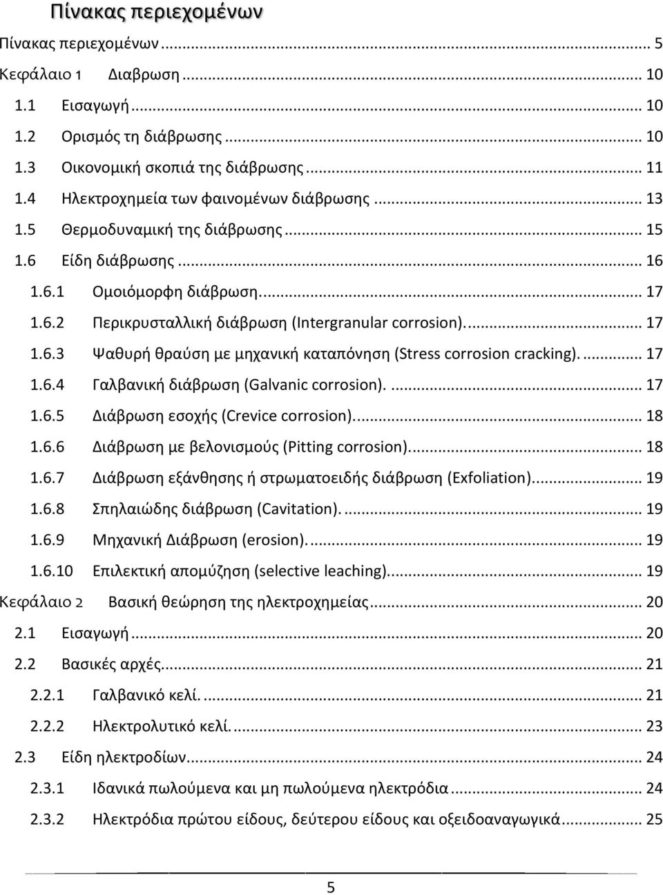 ... 17 1.6.3 Ψαθυρή θραύση με μηχανική καταπόνηση (Stress corrosion cracking).... 17 1.6.4 Γαλβανική διάβρωση (Galvanic corrosion).... 17 1.6.5 Διάβρωση εσοχής (Crevice corrosion).... 18 1.6.6 Διάβρωση με βελονισμούς (Pitting corrosion).