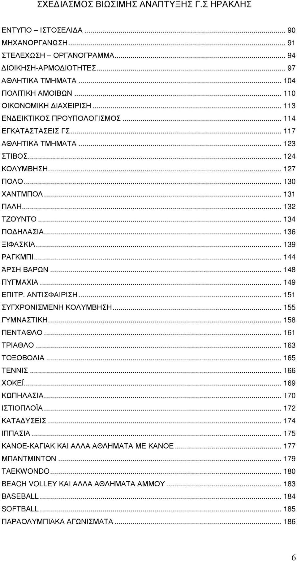 .. 139 ΡΑΓΚΜΠΙ... 144 ΆΡΣΗ ΒΑΡΩΝ... 148 ΠΥΓΜΑΧΙΑ... 149 ΕΠΙΤΡ. ΑΝΤΙΣΦΑΙΡΙΣΗ... 151 ΣΥΓΧΡΟΝΙΣΜΕΝΗ ΚΟΛΥΜΒΗΣΗ... 155 ΓΥΜΝΑΣΤΙΚΗ... 158 ΠΕΝΤΑΘΛΟ... 161 ΤΡΙΑΘΛΟ... 163 ΤΟΞΟΒΟΛΙΑ... 165 ΤΕΝΝΙΣ... 166 ΧΟΚΕΪ.