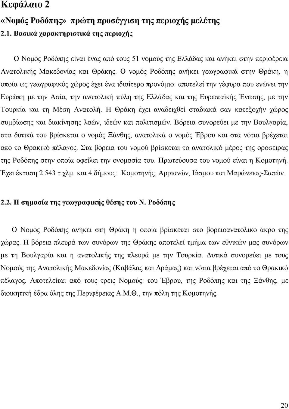 Ο νομός Ροδόπης ανήκει γεωγραφικά στην Θράκη, η οποία ως γεωγραφικός χώρος έχει ένα ιδιαίτερο προνόμιο: αποτελεί την γέφυρα που ενώνει την Ευρώπη με την Ασία, την ανατολική πύλη της Ελλάδας και της