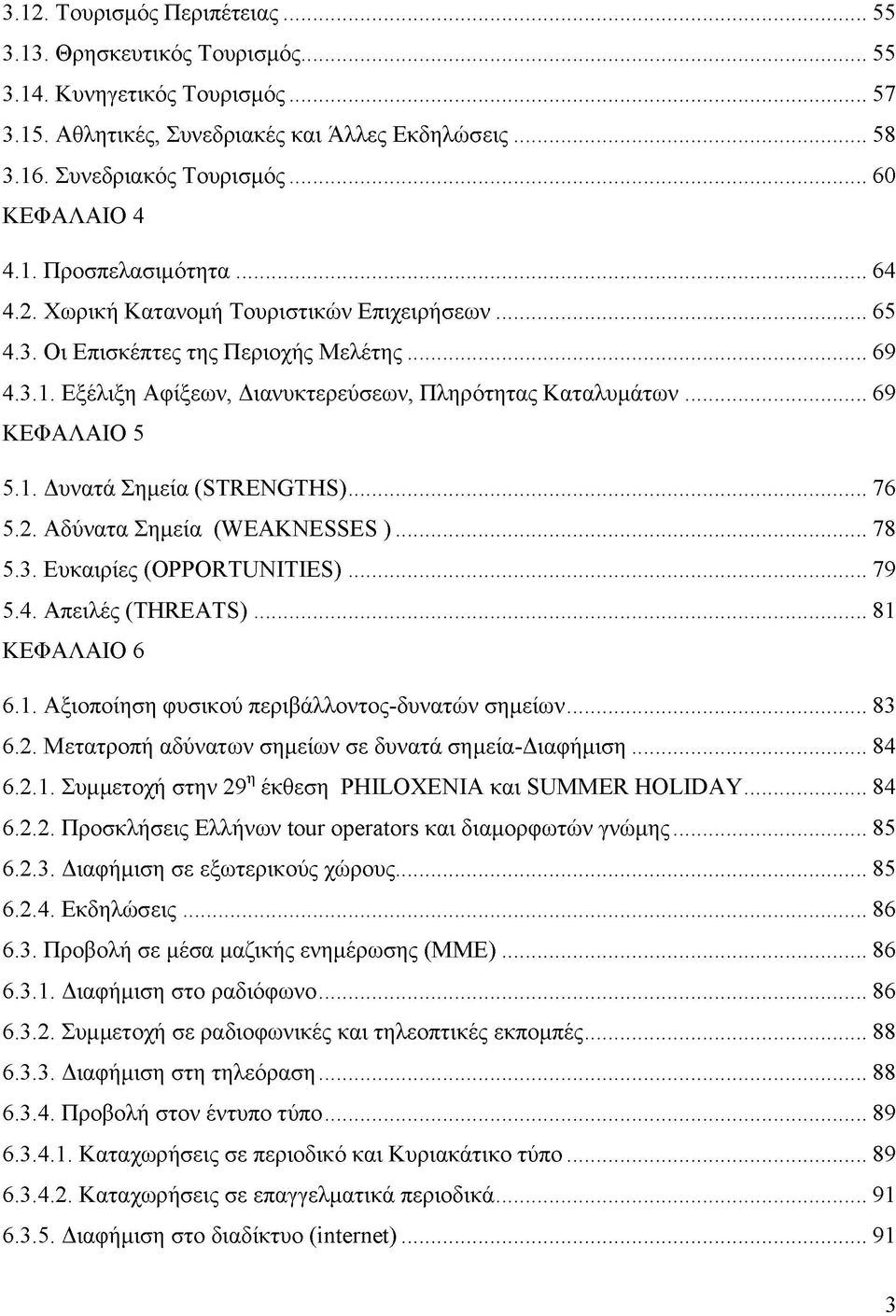 ..69 ΚΕΦΑΛΑΙΟ 5 5.1. Δυνατά Σημεία (STRENGTHS)... 76 5.2. Αδύνατα Σημεία (WEAKNESSES )... 78 5.3. Ευκαιρίες (OPPORTUNITIES)... 79 5.4. Απειλές (THREATS)... 81 ΚΕΦΑΛΑΙΟ 6 6.1. Αξιοποίηση φυσικού περιβάλλοντος-δυνατών σημείων.