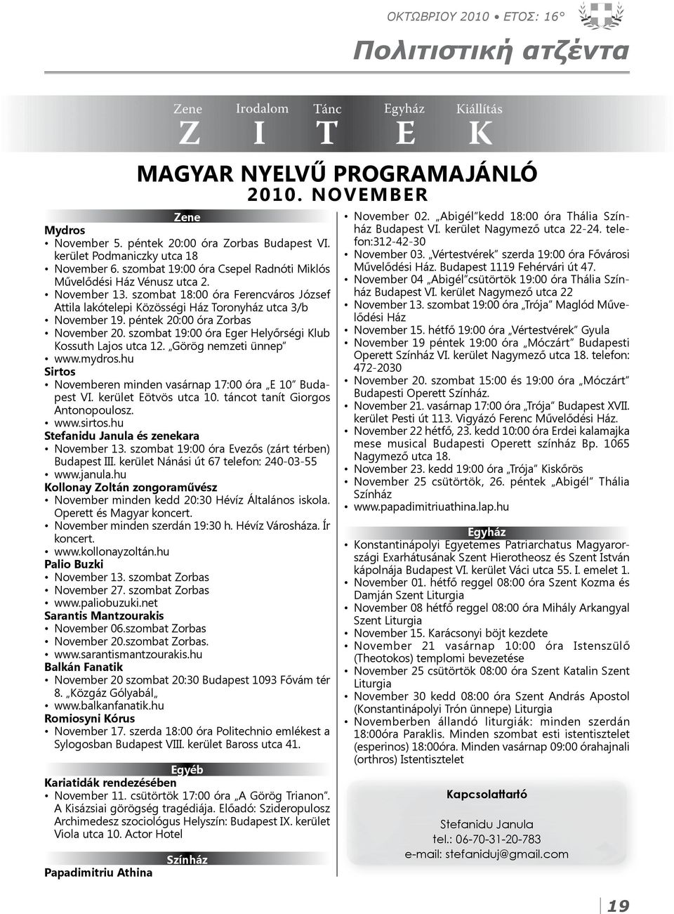 péntek 20:00 óra Zorbas November 20. szombat 19:00 óra Eger Helyőrségi Klub Kossuth Lajos utca 12. Görög nemzeti ünnep www.mydros.hu Sirtos Novemberen minden vasárnap 17:00 óra E 10 Budapest VI.