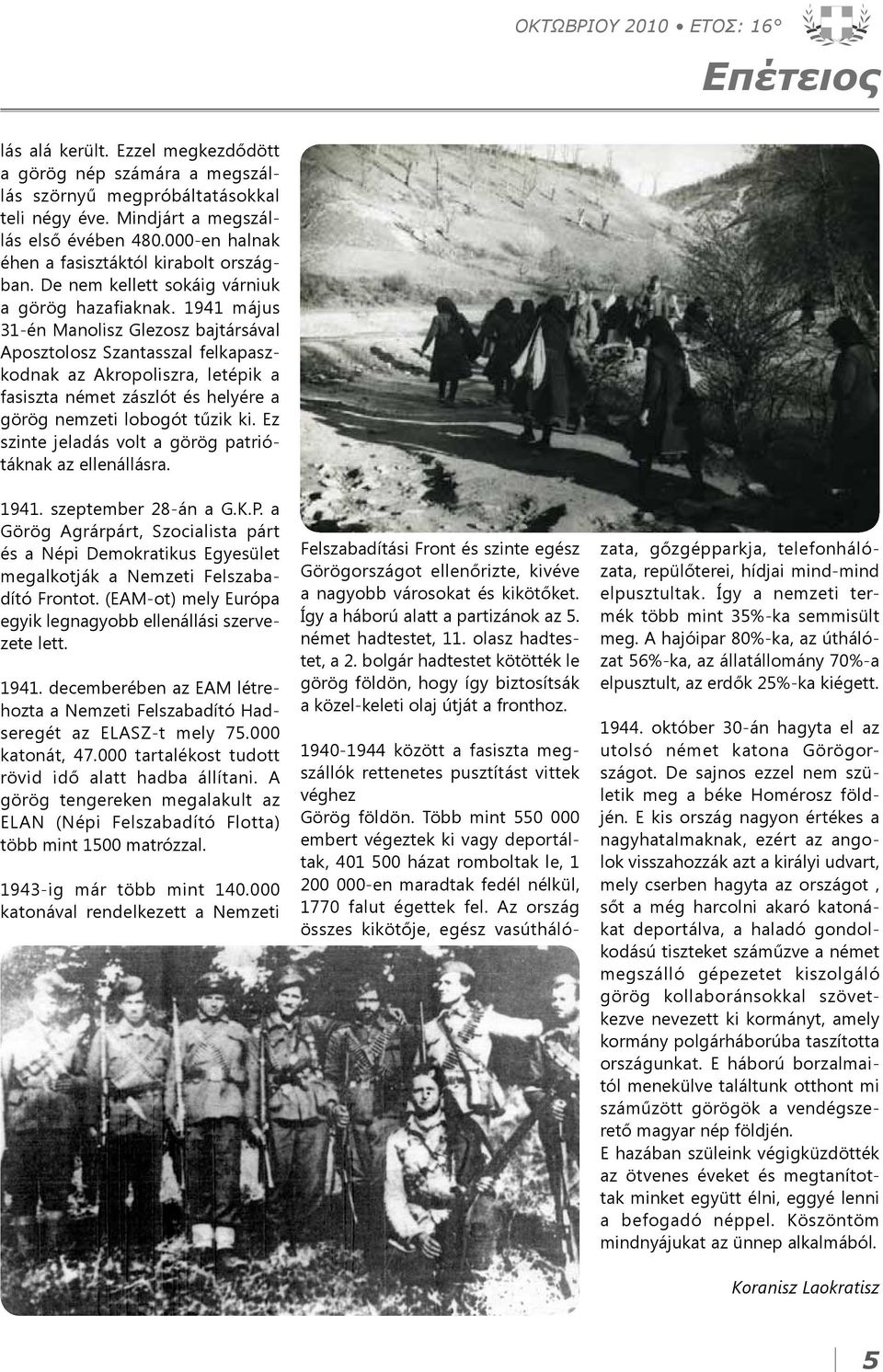 1941 május 31-én Manolisz Glezosz bajtársával Aposztolosz Szantasszal felkapaszkodnak az Akropoliszra, letépik a fasiszta német zászlót és helyére a görög nemzeti lobogót tűzik ki.