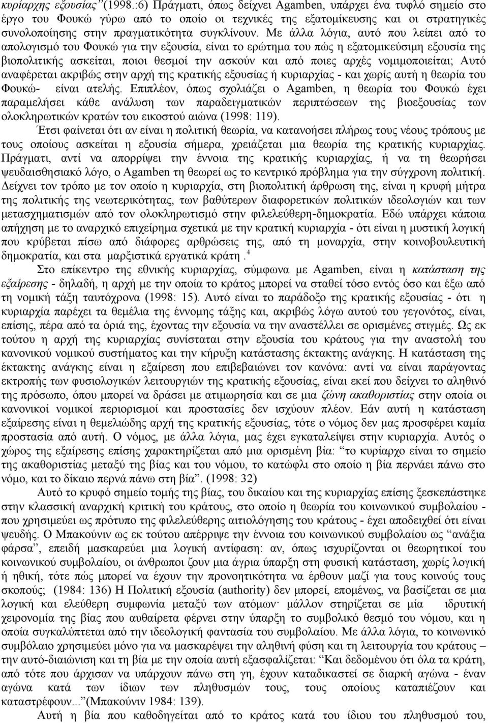 Με άλλα λόγια, αυτό που λείπει από το απολογισμό του Φουκώ για την εξουσία, είναι το ερώτημα του πώς η εξατομικεύσιμη εξουσία της βιοπολιτικής ασκείται, ποιοι θεσμοί την ασκούν και από ποιες αρχές