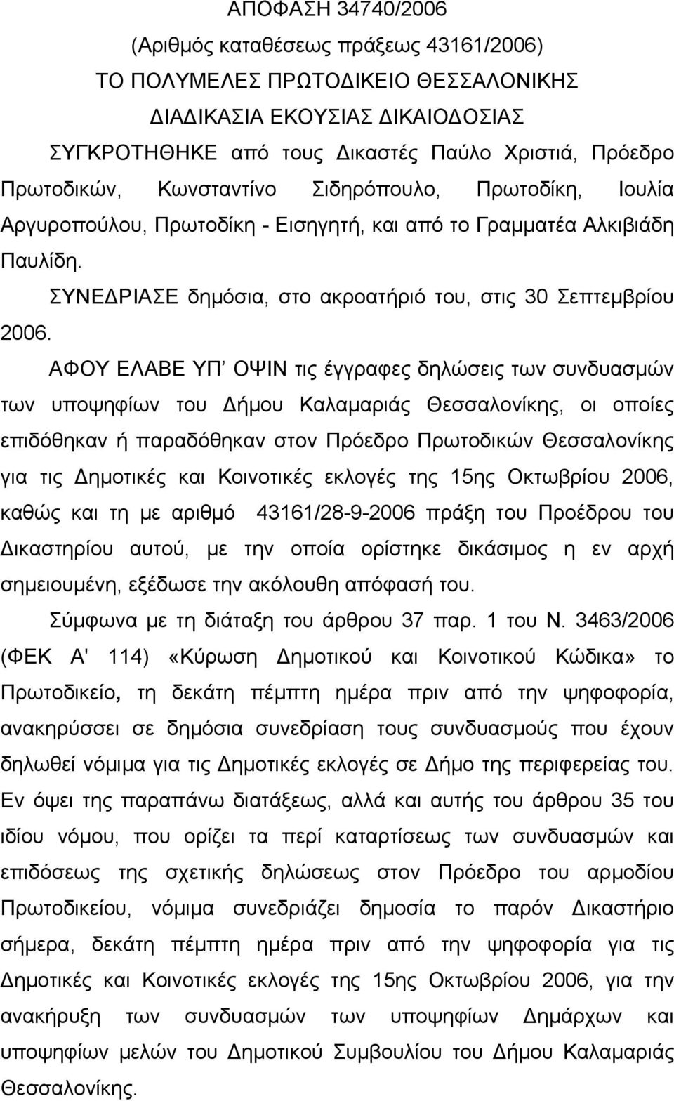 ΑΦΟΥ ΕΛΑΒΕ ΥΠ ΟΨΙΝ τις έγγραφες δηλώσεις των συνδυασμών των υποψηφίων του Δήμου Καλαμαριάς Θεσσαλονίκης, οι οποίες επιδόθηκαν ή παραδόθηκαν στον Πρόεδρο Πρωτοδικών Θεσσαλονίκης για τις Δημοτικές και