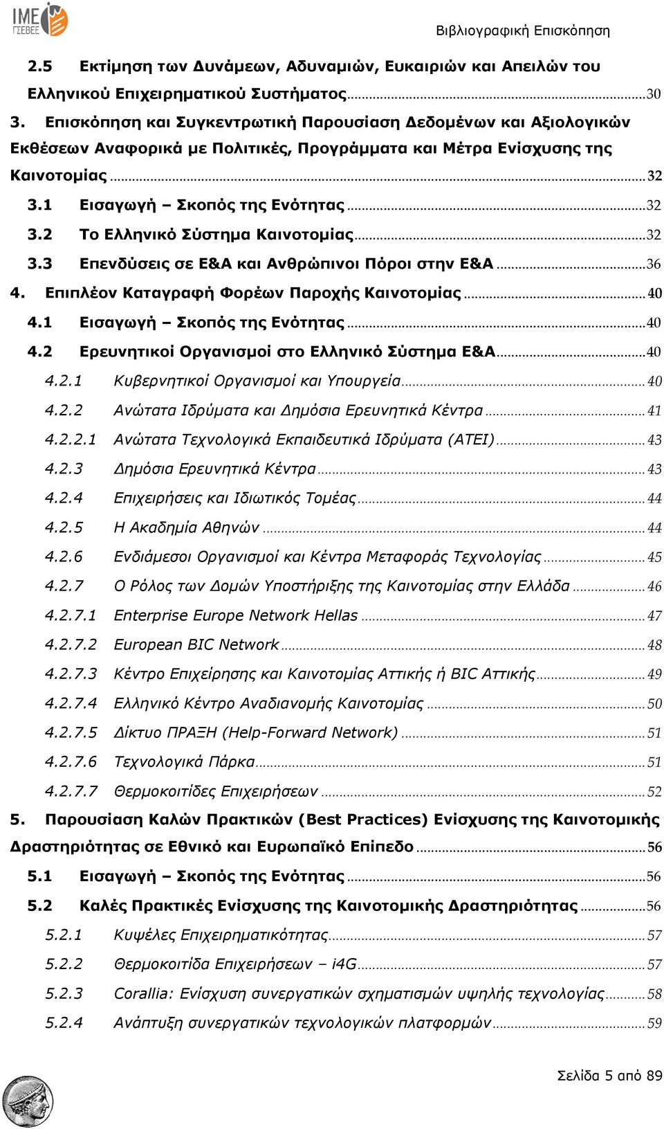 .. 32 3.3 Επενδύσεις σε Ε&Α και Ανθρώπινοι Πόροι στην Ε&Α... 36 4. Επιπλέον Καταγραφή Φορέων Παροχής Καινοτομίας... 40 4.1 Εισαγωγή Σκοπός της Ενότητας... 40 4.2 Ερευνητικοί Οργανισμοί στο Ελληνικό Σύστημα Ε&Α.