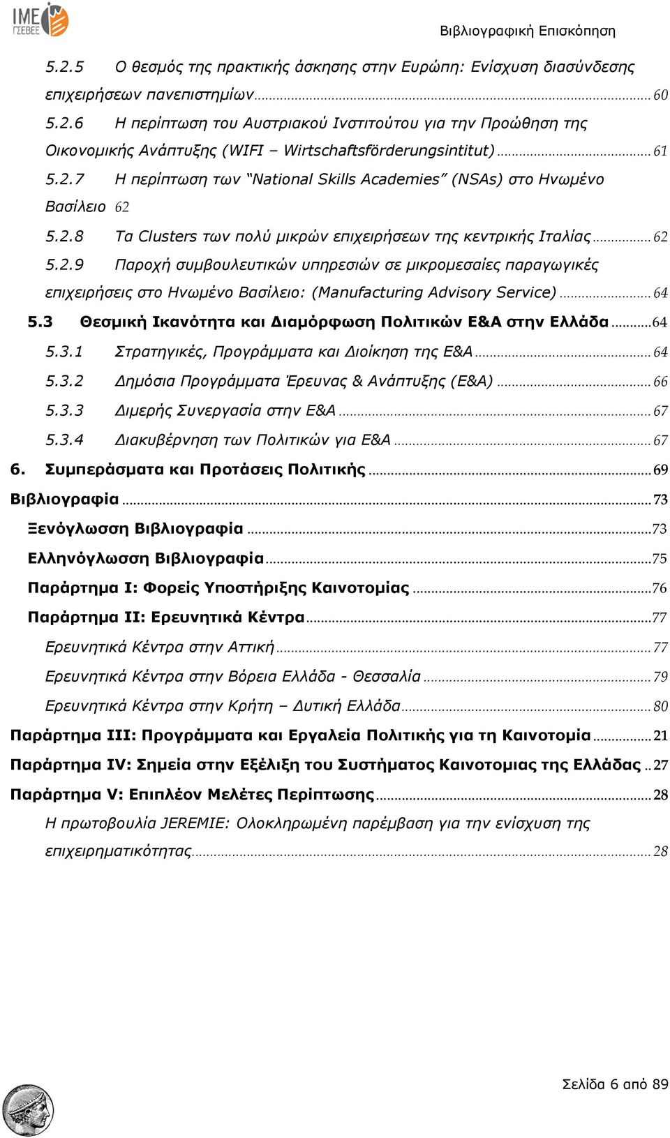 .. 64 5.3 Θεσμική Ικανότητα και Διαμόρφωση Πολιτικών Ε&Α στην Ελλάδα... 64 5.3.1 Στρατηγικές, Προγράμματα και Διοίκηση της Ε&Α... 64 5.3.2 Δημόσια Προγράμματα Έρευνας & Ανάπτυξης (Ε&Α)... 66 5.3.3 Διμερής Συνεργασία στην Ε&Α.