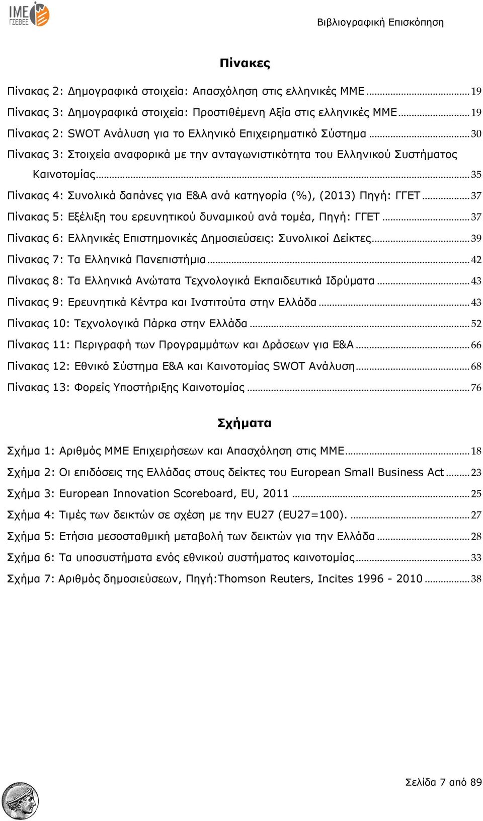 .. 35 Πίνακας 4: Συνολικά δαπάνες για Ε&Α ανά κατηγορία (%), (2013) Πηγή: ΓΓΕΤ... 37 Πίνακας 5: Εξέλιξη του ερευνητικού δυναμικού ανά τομέα, Πηγή: ΓΓΕΤ.