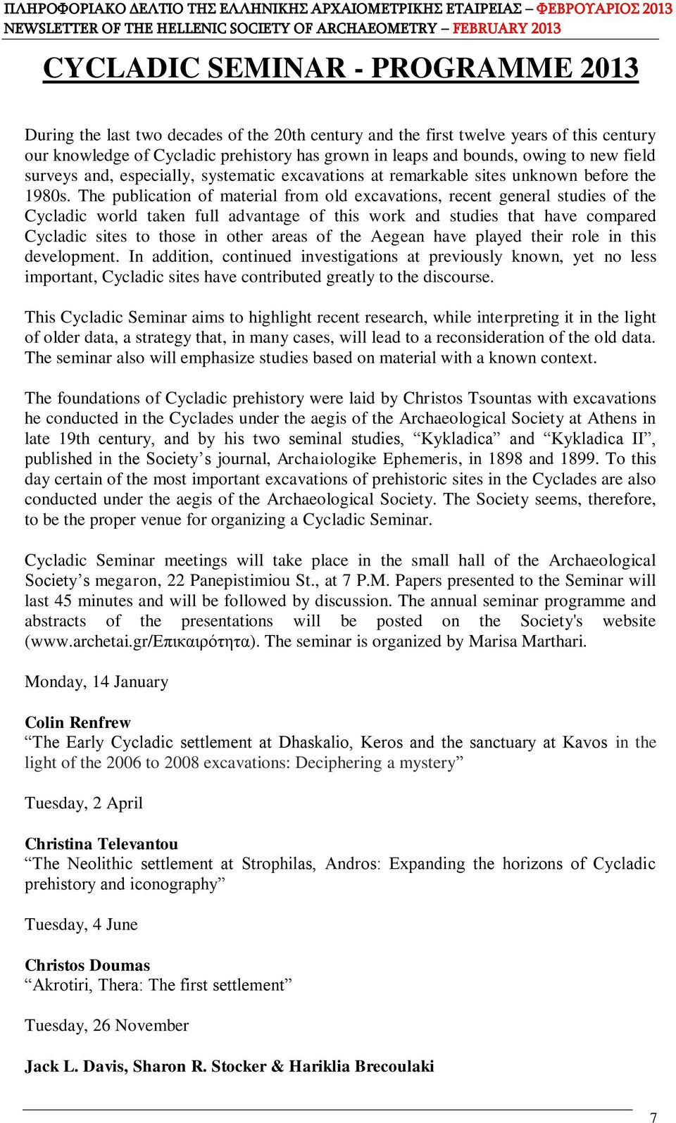 The publication of material from old excavations, recent general studies of the Cycladic world taken full advantage of this work and studies that have compared Cycladic sites to those in other areas