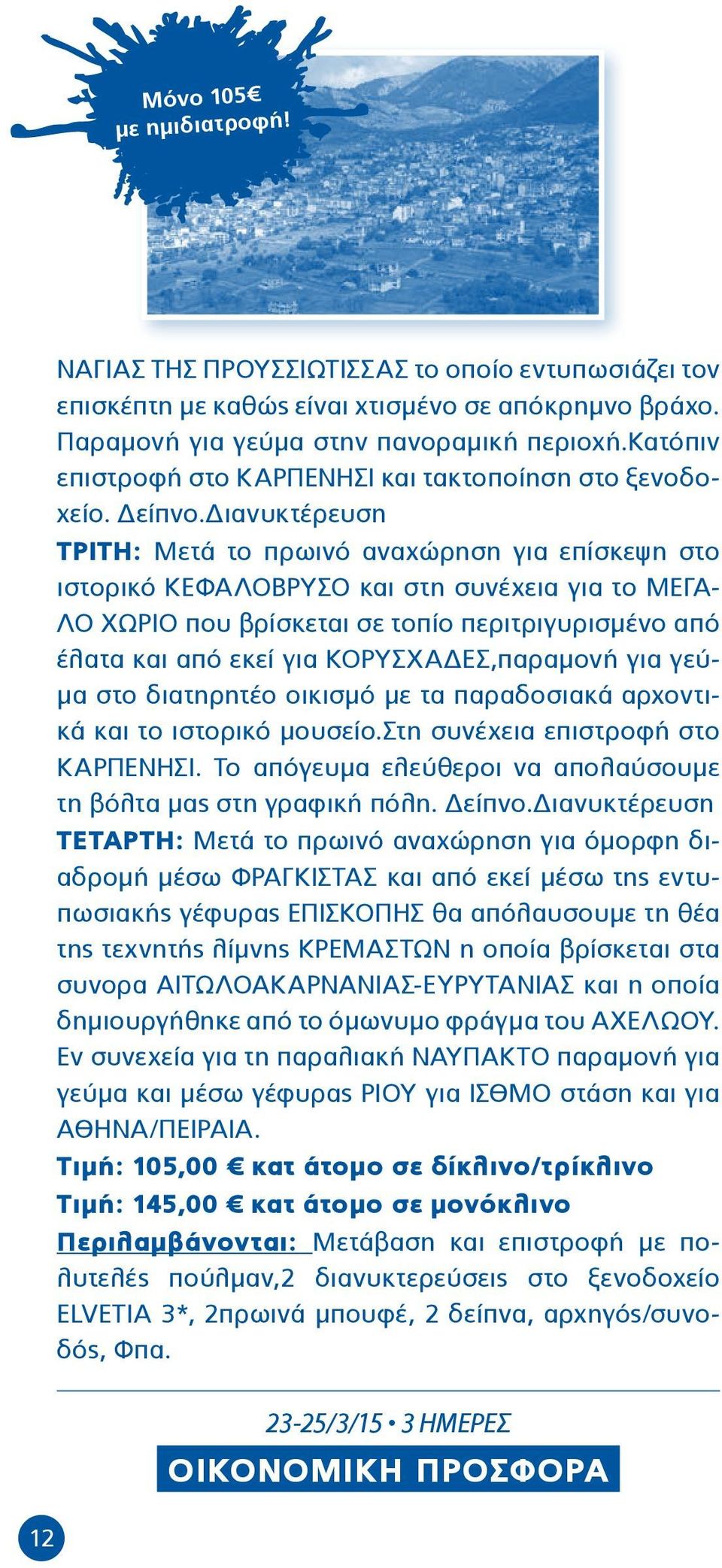 ιανυκτέρευση ΤΡΙΤΗ: Μετά το πρωινό αναχώρηση για επίσκεψη στο ιστορικό ΚΕΦΑΛΟΒΡΥΣΟ και στη συνέχεια για το ΜΕΓΑ- ΛΟ ΧΩΡΙΟ που βρίσκεται σε τοπίο περιτριγυρισμένο από έλατα και από εκεί για