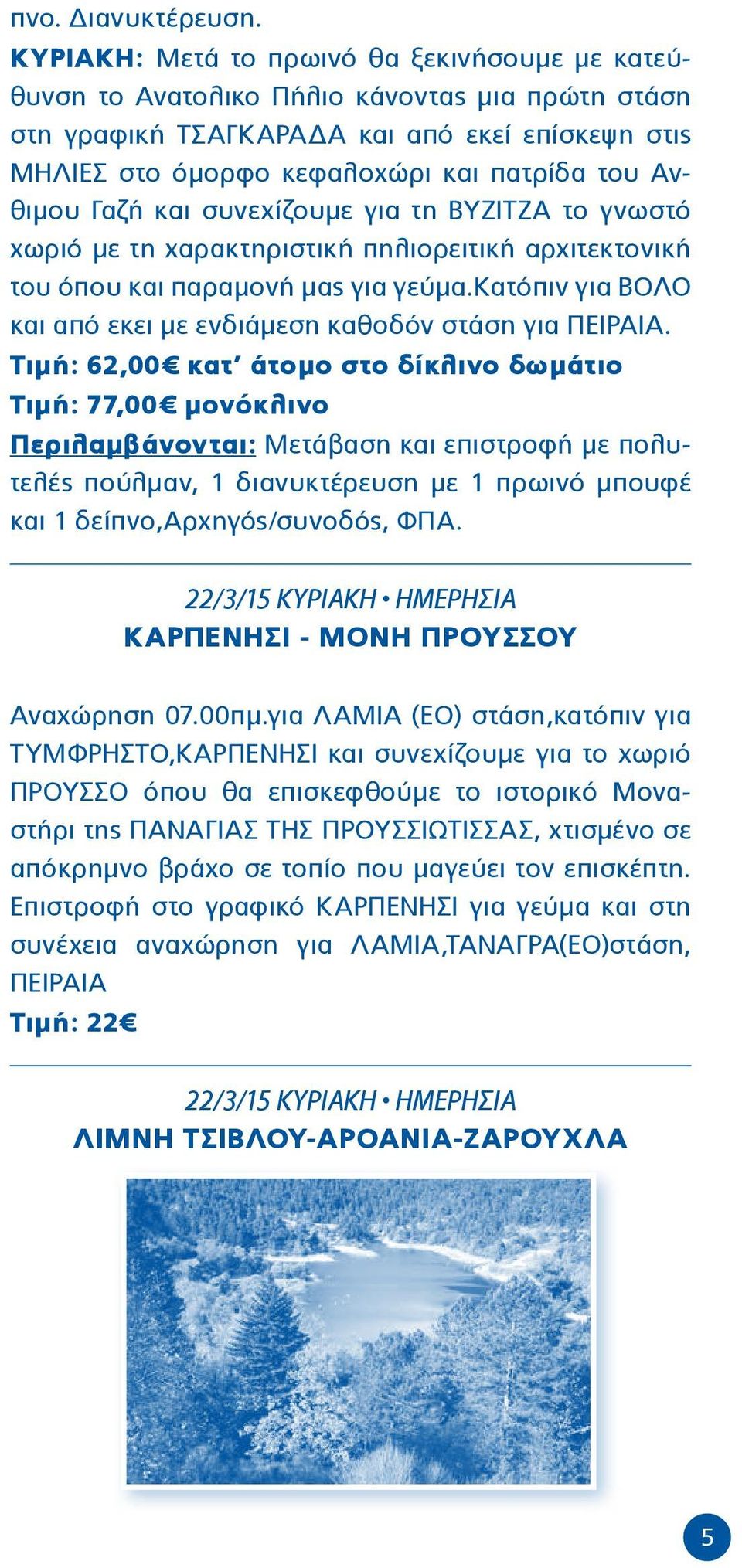 Γαζή και συνεχίζουμε για τη ΒΥΖΙΤΖΑ το γνωστό χωριό με τη χαρακτηριστική πηλιορειτική αρχιτεκτονική του όπου και παραμονή μας για γεύμα.