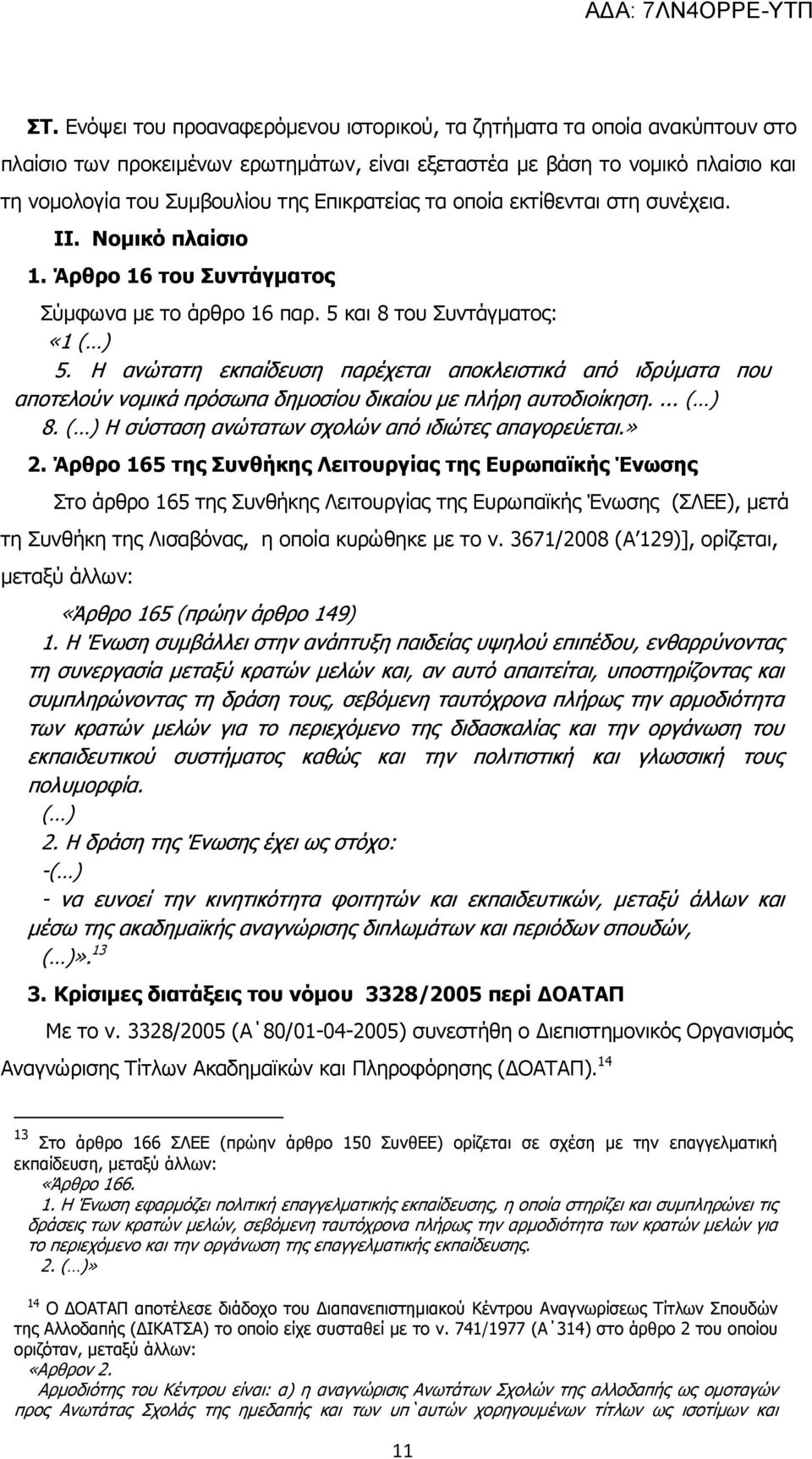 Η ανώτατη εκπαίδευση παρέχεται αποκλειστικά από ιδρύματα που αποτελούν νομικά πρόσωπα δημοσίου δικαίου με πλήρη αυτοδιοίκηση.... ( ) 8. ( ) Η σύσταση ανώτατων σχολών από ιδιώτες απαγορεύεται.» 2.