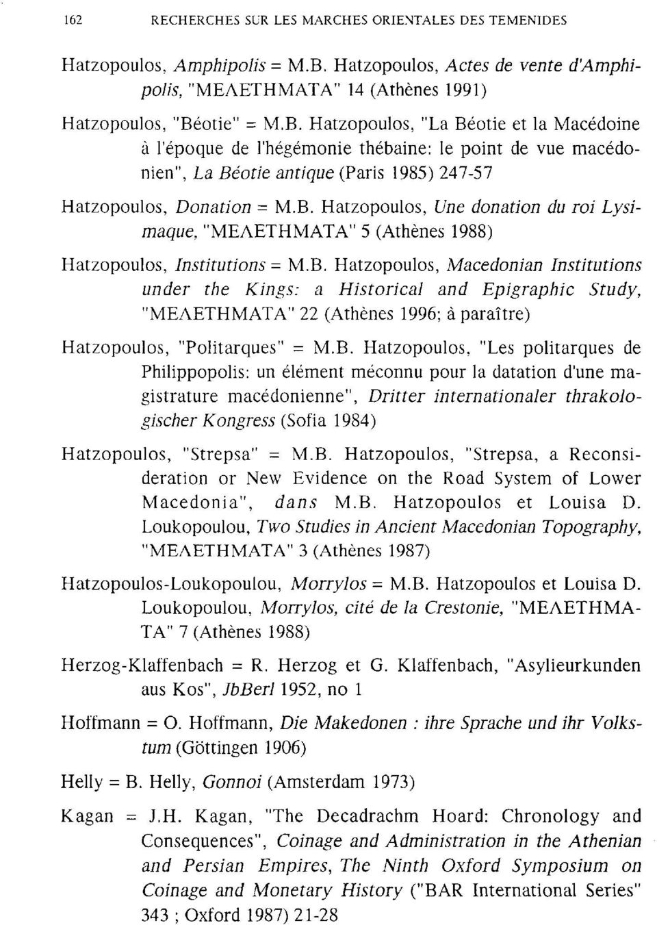 otie" = M.B. Hatzopoulos, "La Béotie et la Macédoine à l'époque de l'hégéonie thébaine: le point de vue acédonien", La Béotie antique (Paris 985) 247-57 Hatzopoulos, Donation = M.B. Hatzopoulos, Une donation du roi Lysiaque, "ΜΕΛΕΤΗΜΑΤΑ" 5 (Athènes 988) Hatzopoulos, Institutions = M.