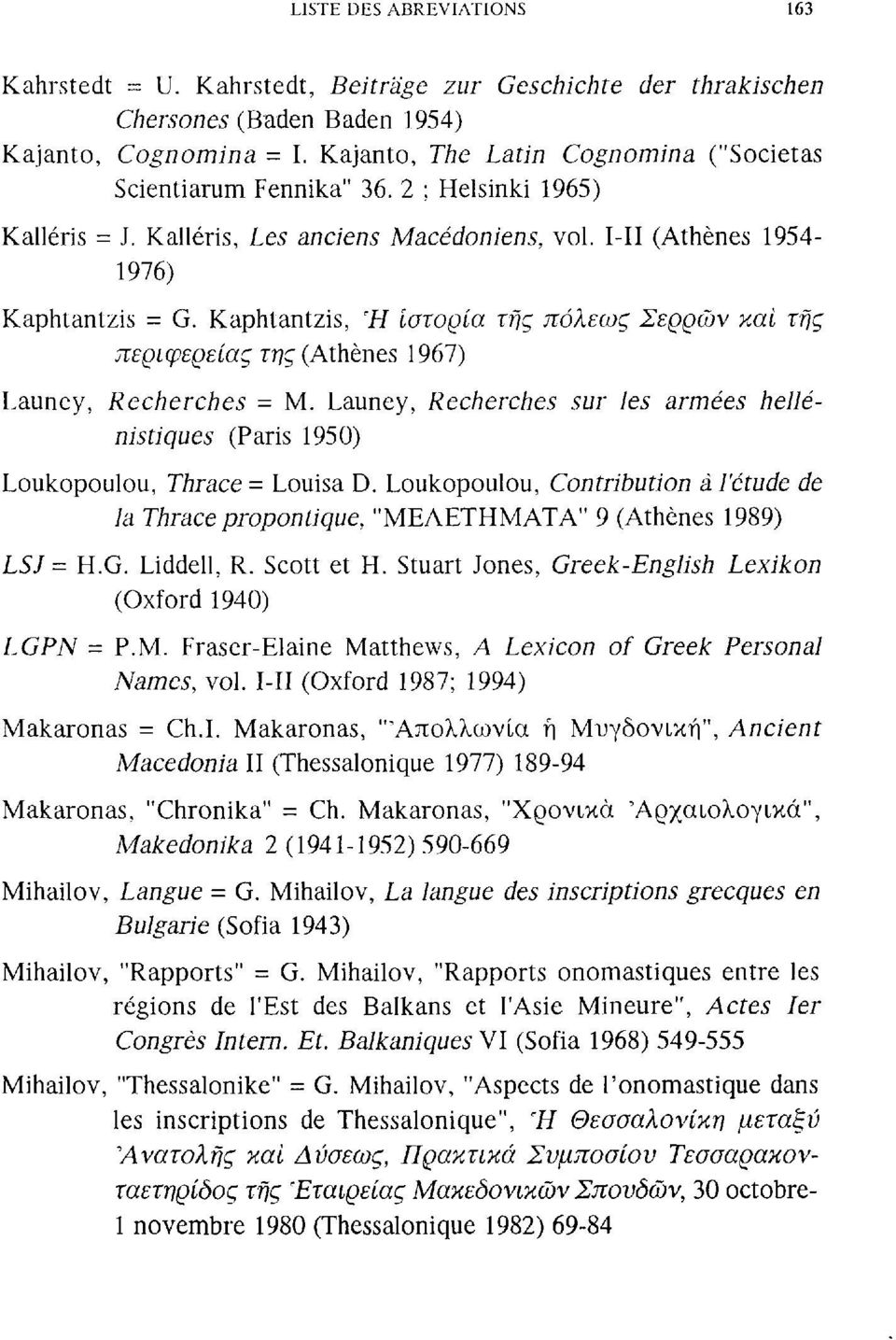 Kaphtantzis, Ή ίστορία της πόλεως Σερρών και της περιφερείας της (Athènes 967) Launey, Recherches - M. Launey, Recherches sur les arées hellénistiques (Paris 950) Loukopoulou, Thrace = Louisa D.