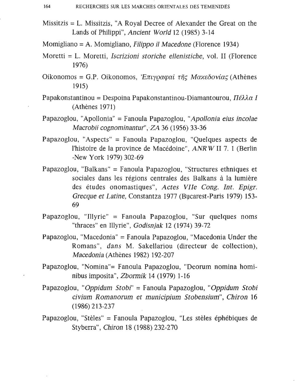 Oikonoos, Έπιγραφαί της Μακεδονίας (Athènes 95) Papakonstantinou = Despoina Papakonstantinou-Diaantourou, Πέλλα Ι (Athènes 97) Papazoglou, "Apollonia" = Fanoula Papazoglou, "Apollonia eius incolae