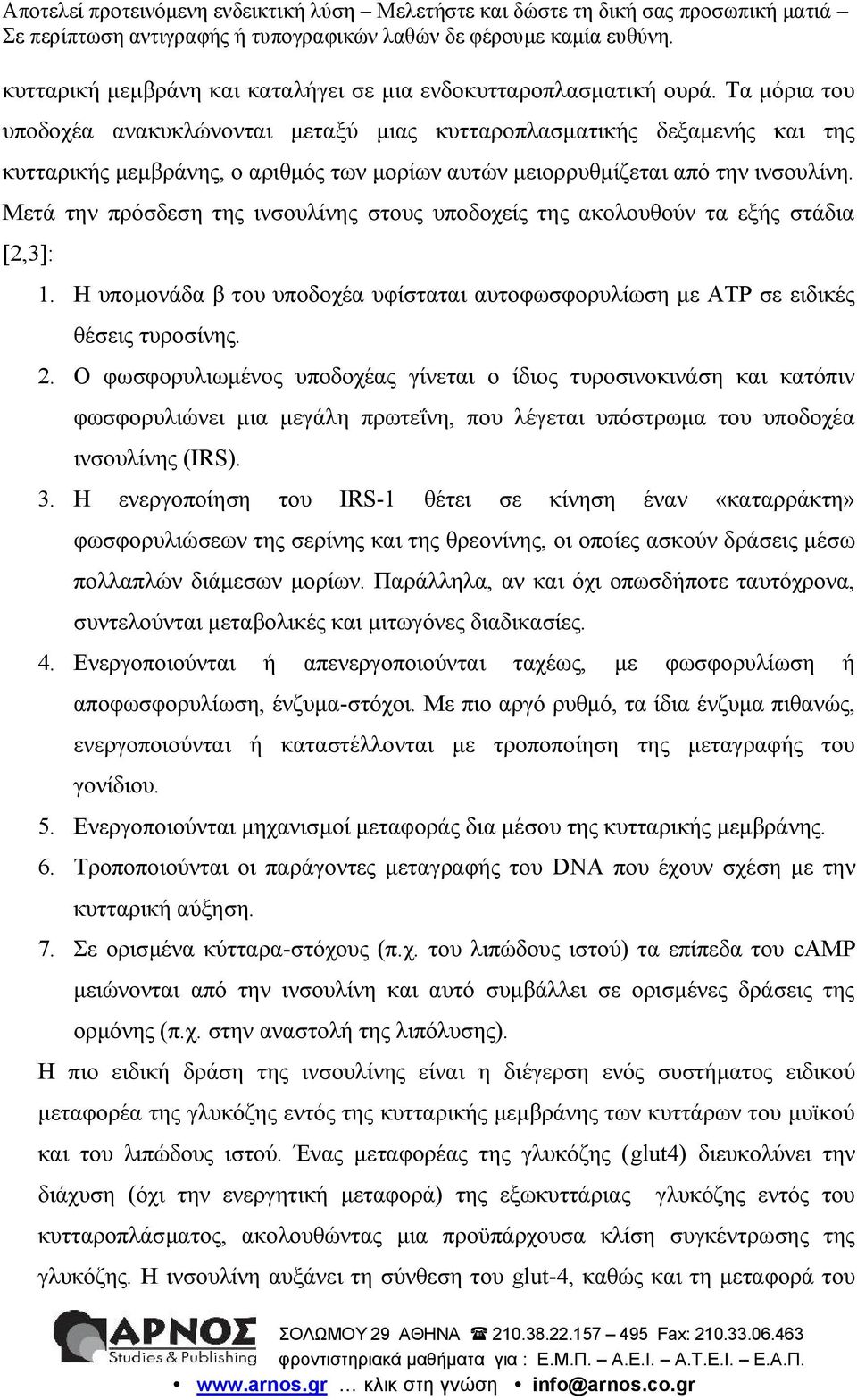 Μετά την πρόσδεση της ινσουλίνης στους υποδοχείς της ακολουθούν τα εξής στάδια [2,3]: 1. Η υπομονάδα β του υποδοχέα υφίσταται αυτοφωσφορυλίωση με ΑΤΡ σε ειδικές θέσεις τυροσίνης. 2.