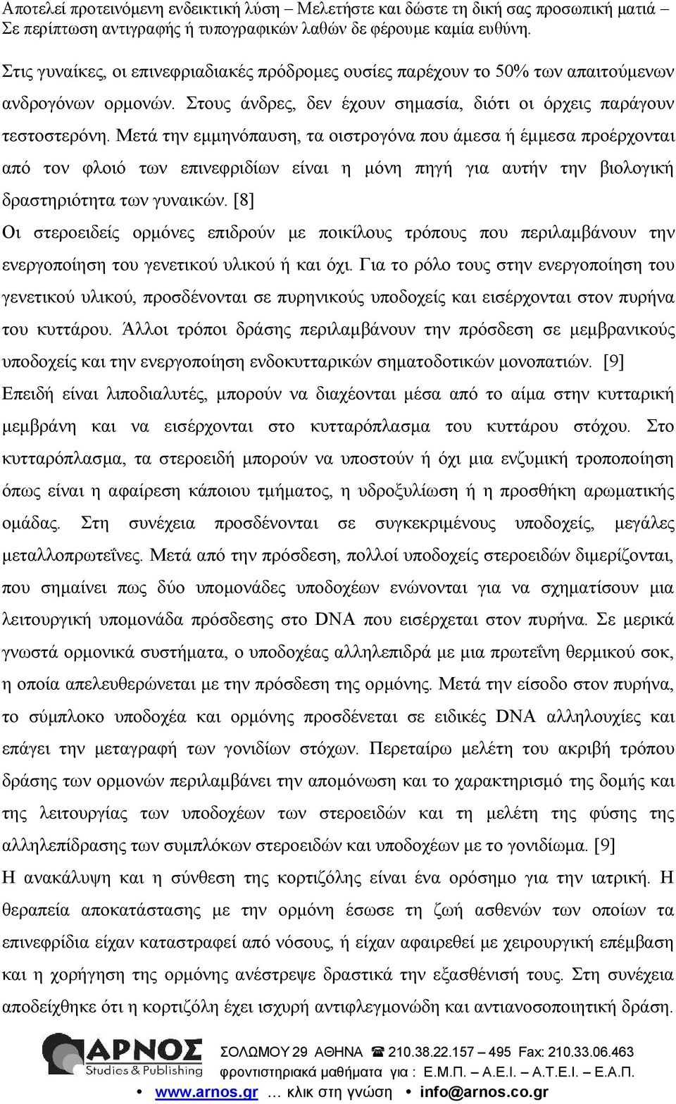 [8] Οι στεροειδείς ορμόνες επιδρούν με ποικίλους τρόπους που περιλαμβάνουν την ενεργοποίηση του γενετικού υλικού ή και όχι.