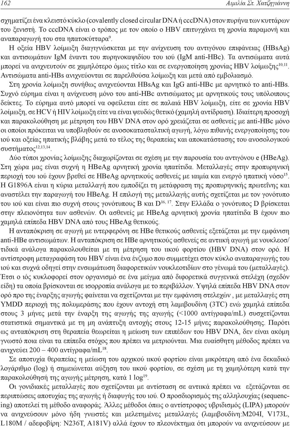 Η οξεία HBV λοίμωξη διαγιγνώσκεται με την ανίχνευση του αντιγόνου επιφάνειας (HBsAg) και αντισωμάτων IgM έναντι του πυρηνοκαψιδίου του ιού (IgM anti-hbc).