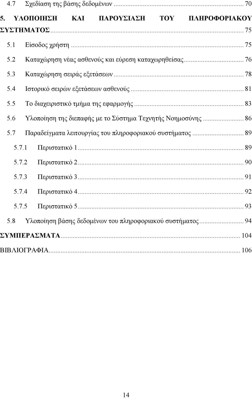 6 Υλοποίηση της διεπαφής με το Σύστημα Τεχνητής Νοημοσύνης... 86 5.7 Παραδείγματα λειτουργίας του πληροφοριακού συστήματος... 89 5.7.1 Περιστατικό 1... 89 5.7.2 Περιστατικό 2.