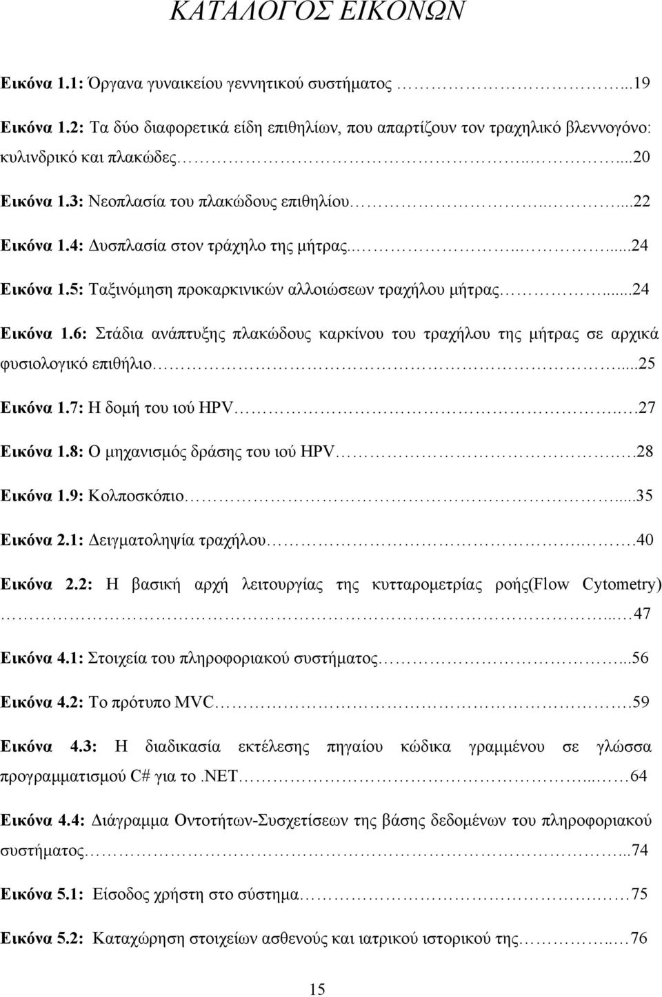 5: Ταξινόμηση προκαρκινικών αλλοιώσεων τραχήλου μήτρας...24 Εικόνα 1.6: Στάδια ανάπτυξης πλακώδους καρκίνου του τραχήλου της μήτρας σε αρχικά φυσιολογικό επιθήλιο...25 Εικόνα 1.7: Η δομή του ιού HPV.