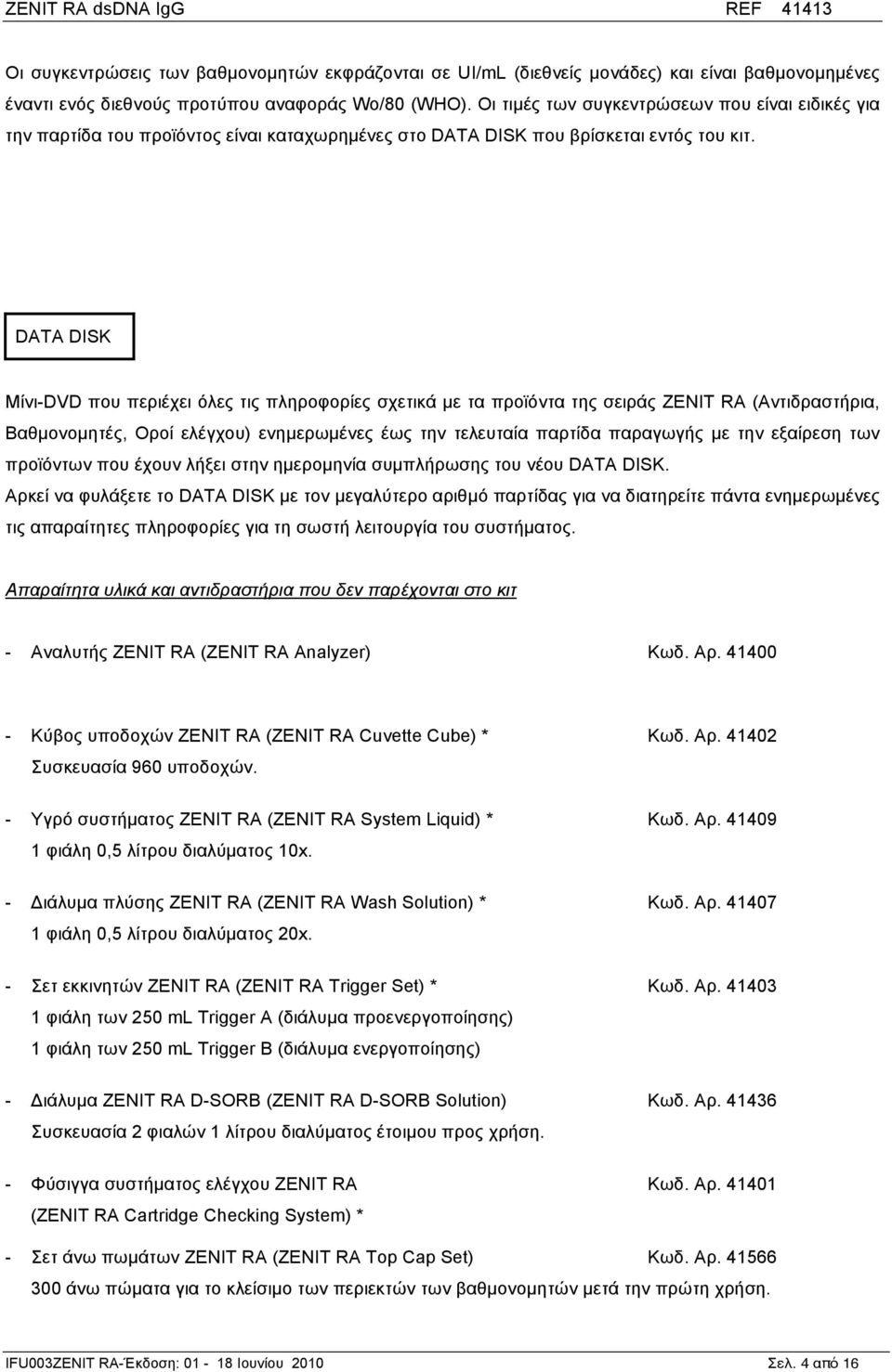 DATA DISK Μίνι-DVD που περιέχει όλες τις πληροφορίες σχετικά µε τα προϊόντα της σειράς ZENIT RA (Αντιδραστήρια, Βαθµονοµητές, Οροί ελέγχου) ενηµερωµένες έως την τελευταία παρτίδα παραγωγής µε την