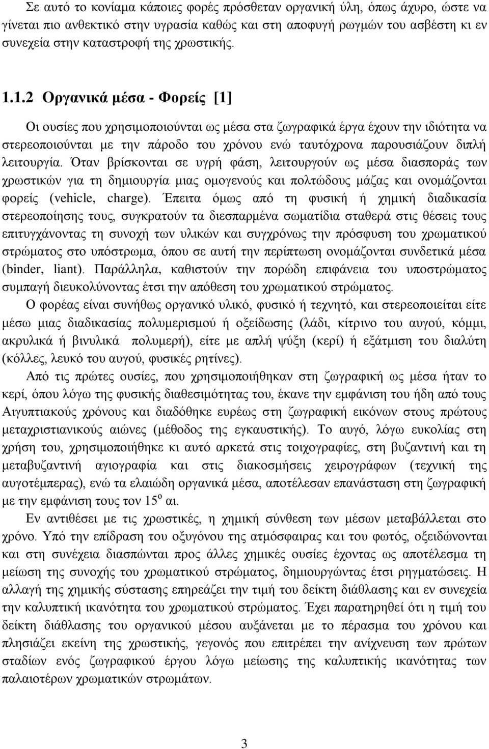 Όταν βρίσκονται σε υγρή φάση, λειτουργούν ως μέσα διασποράς των χρωστικών για τη δημιουργία μιας ομογενούς και πολτώδους μάζας και ονομάζονται φορείς (vehicle, charge).