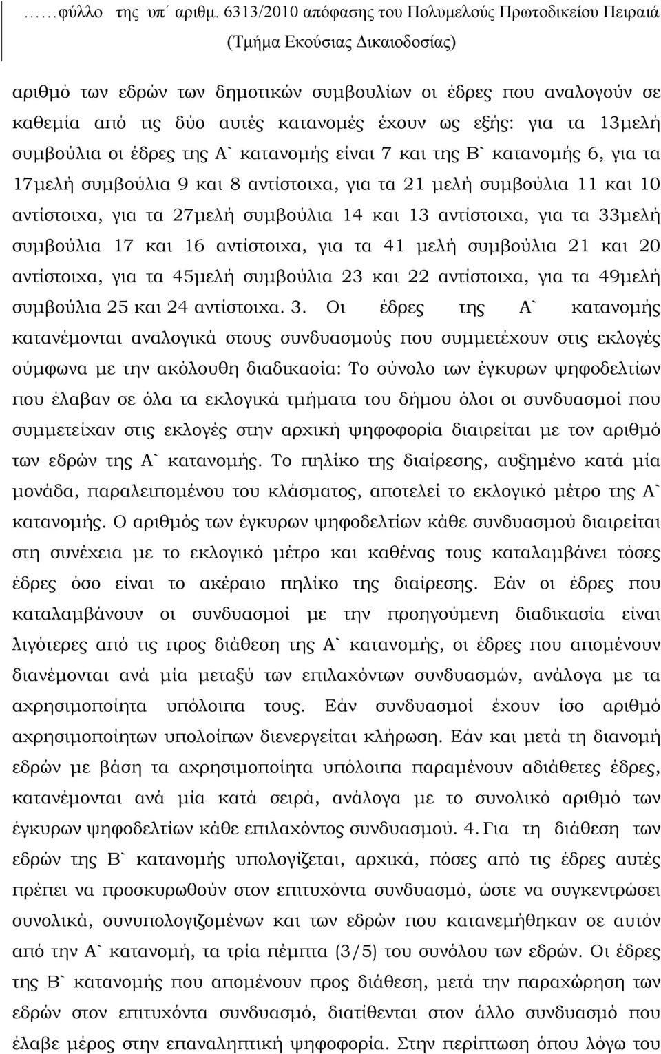 εξής: για τα 13μελή συμβούλια οι έδρες της Α` κατανομής είναι 7 και της Β` κατανομής 6, για τα 17μελή συμβούλια 9 και 8 αντίστοιχα, για τα 21 μελή συμβούλια 11 και 10 αντίστοιχα, για τα 27μελή