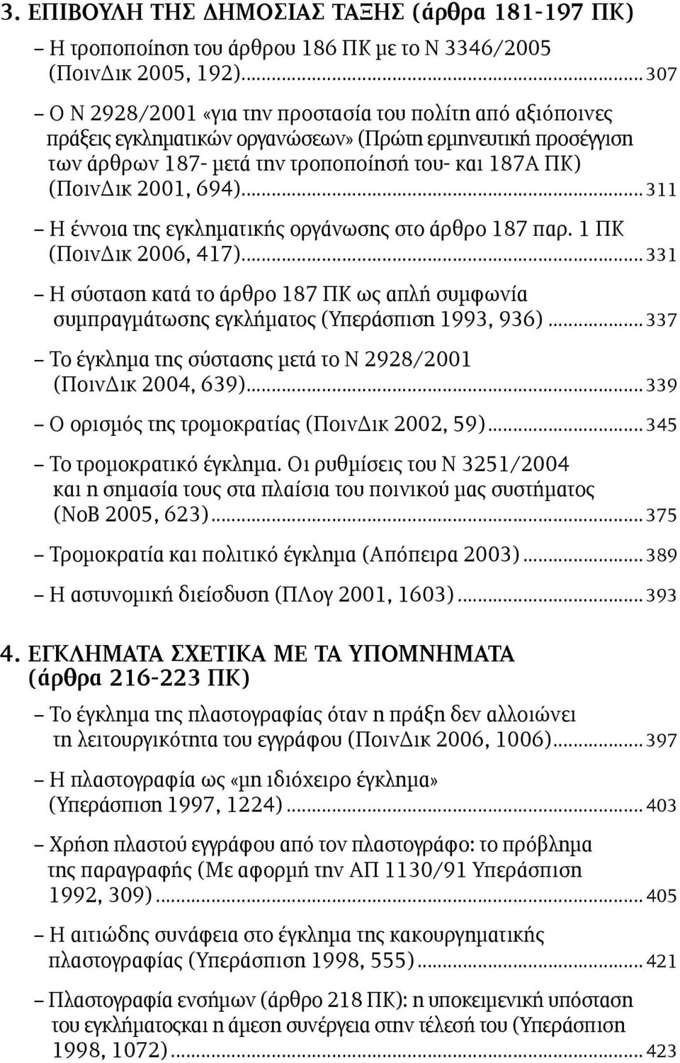 694)...311 Η έννοια της εγκληµατικής οργάνωσης στο άρθρο 187 παρ. 1 ΠΚ (ΠοινΔικ 2006, 417)... 331 Η σύσταση κατά το άρθρο 187 ΠΚ ως απλή συµφωνία συµπραγµάτωσης εγκλήµατος (Υπεράσπιση 1993, 936).