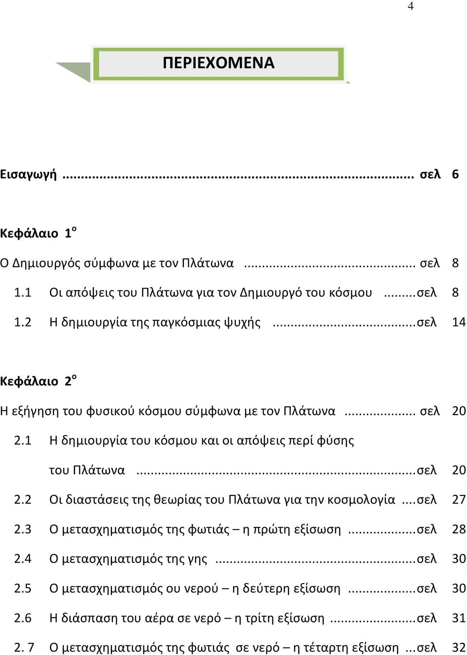 .. σελ 27 2.3 Ο μετασχηματισμός της φωτιάς η πρώτη εξίσωση... σελ 28 2.4 Ο μετασχηματισμός της γης... σελ 30 2.5 Ο μετασχηματισμός ου νερού η δεύτερη εξίσωση... σελ 30 2.6 Η διάσπαση του αέρα σε νερό η τρίτη εξίσωση.