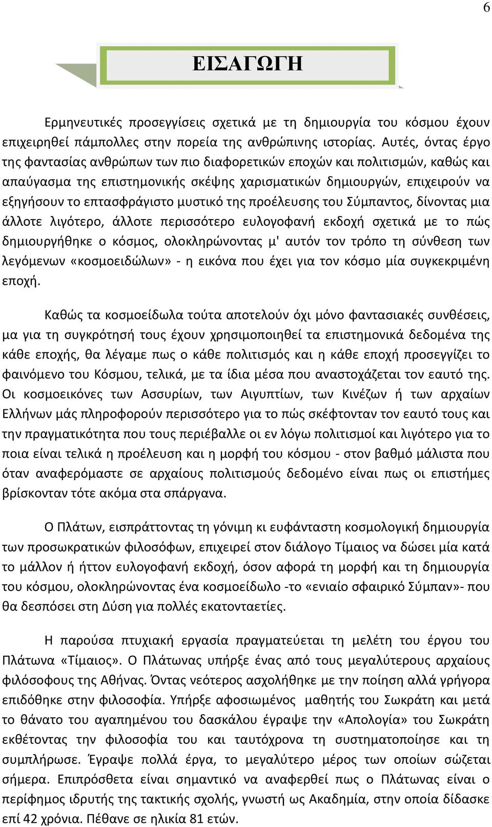 μυστικό της προέλευσης του Σύμπαντος, δίνοντας μια άλλοτε λιγότερο, άλλοτε περισσότερο ευλογοφανή εκδοχή σχετικά με το πώς δημιουργήθηκε ο κόσμος, ολοκληρώνοντας μ' αυτόν τον τρόπο τη σύνθεση των