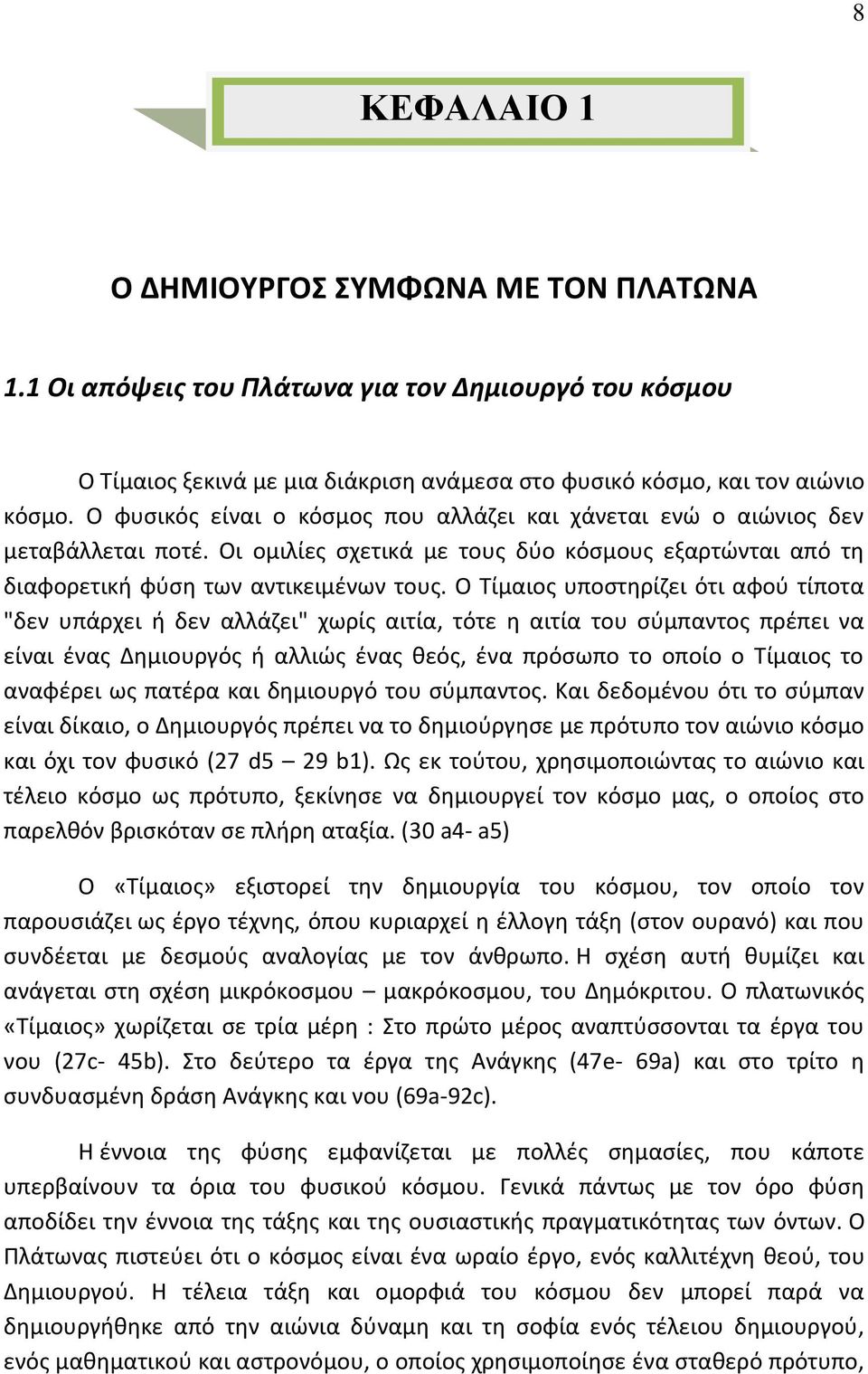 Ο Τίμαιος υποστηρίζει ότι αφού τίποτα "δεν υπάρχει ή δεν αλλάζει" χωρίς αιτία, τότε η αιτία του σύμπαντος πρέπει να είναι ένας Δημιουργός ή αλλιώς ένας θεός, ένα πρόσωπο το οποίο ο Τίμαιος το