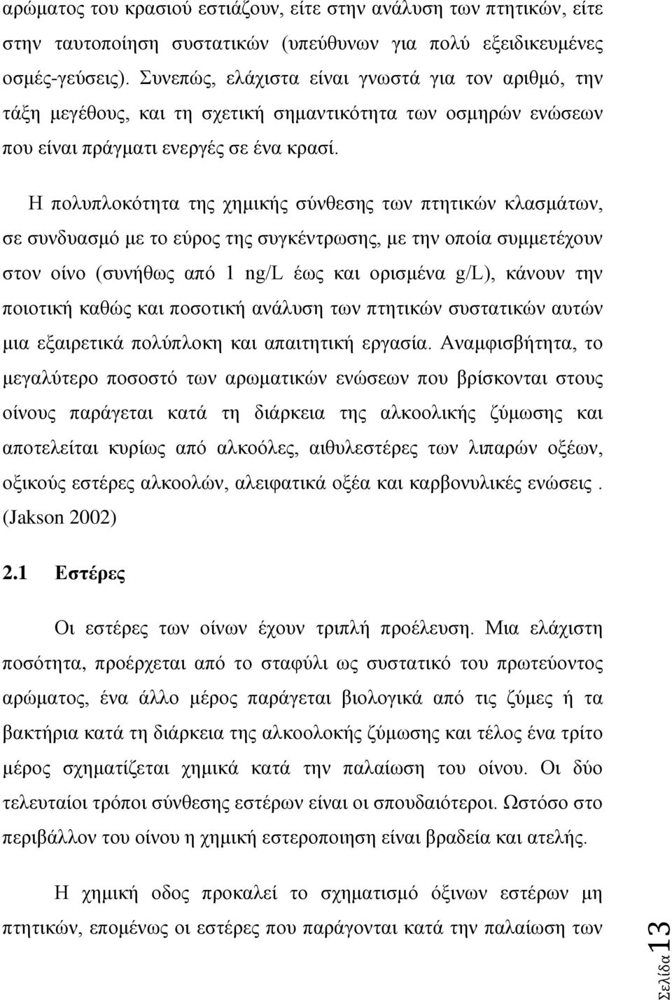 Η πολυπλοκότητα της χημικής σύνθεσης των πτητικών κλασμάτων, σε συνδυασμό με το εύρος της συγκέντρωσης, με την οποία συμμετέχουν στον οίνο (συνήθως από 1 ng/l έως και ορισμένα g/l), κάνουν την