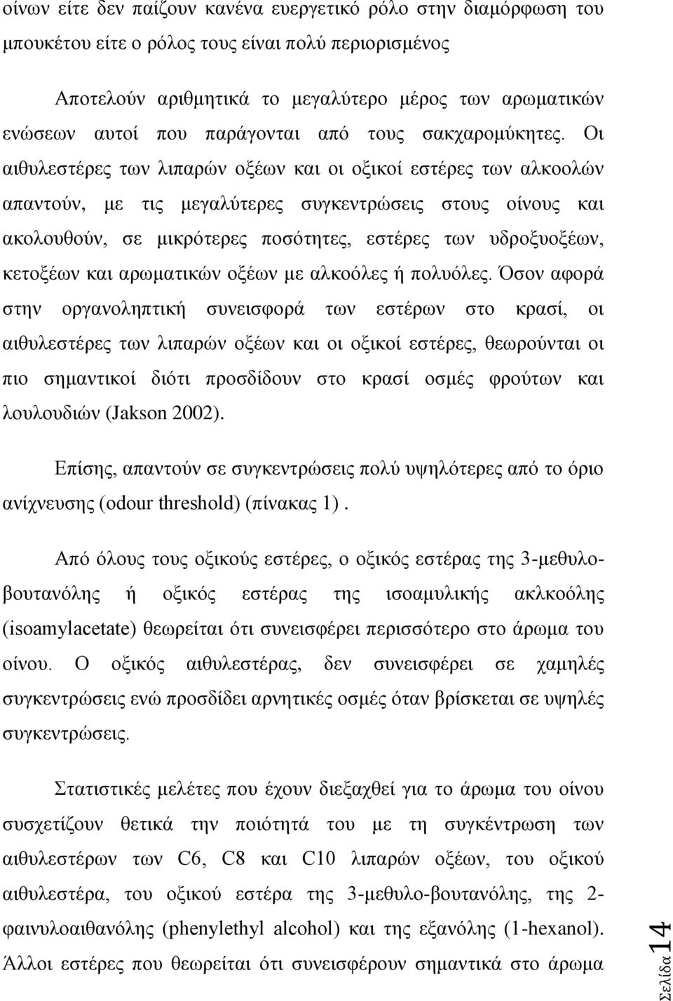 Οι αιθυλεστέρες των λιπαρών οξέων και οι οξικοί εστέρες των αλκοολών απαντούν, με τις μεγαλύτερες συγκεντρώσεις στους οίνους και ακολουθούν, σε μικρότερες ποσότητες, εστέρες των υδροξυοξέων, κετοξέων