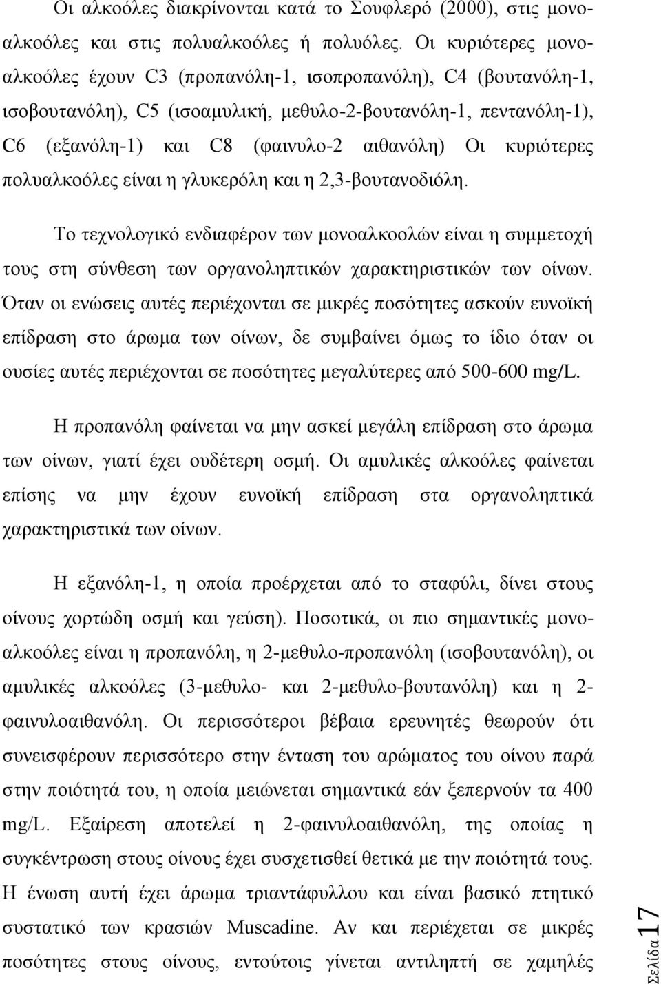 κυριότερες πολυαλκοόλες είναι η γλυκερόλη και η 2,3-βουτανοδιόλη. Το τεχνολογικό ενδιαφέρον των μονοαλκοολών είναι η συμμετοχή τους στη σύνθεση των οργανοληπτικών χαρακτηριστικών των οίνων.