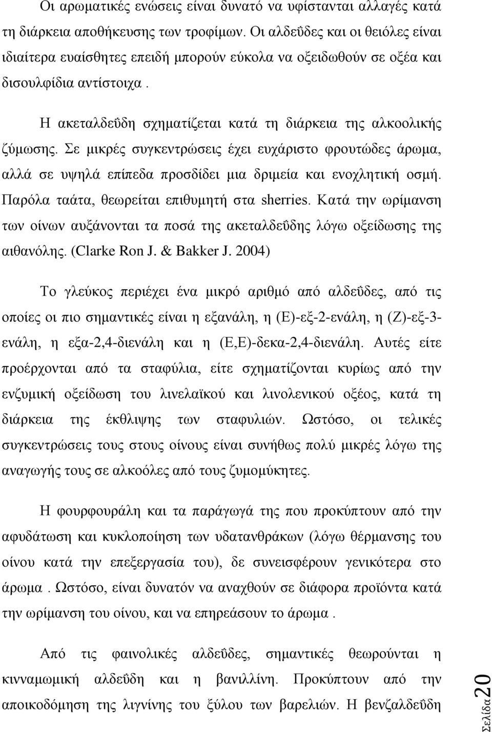 Σε μικρές συγκεντρώσεις έχει ευχάριστο φρουτώδες άρωμα, αλλά σε υψηλά επίπεδα προσδίδει μια δριμεία και ενοχλητική οσμή. Παρόλα ταάτα, θεωρείται επιθυμητή στα sherries.