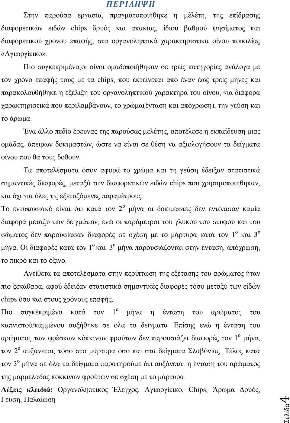 Πιο συγκεκριμένα,οι οίνοι ομαδοποιήθηκαν σε τρείς κατηγορίες ανάλογα με τον χρόνο επαφής τους με τα chips, που εκτείνεται από έναν έως τρείς μήνες και παρακολουθήθηκε η εξέλιξη του οργανοληπτικού