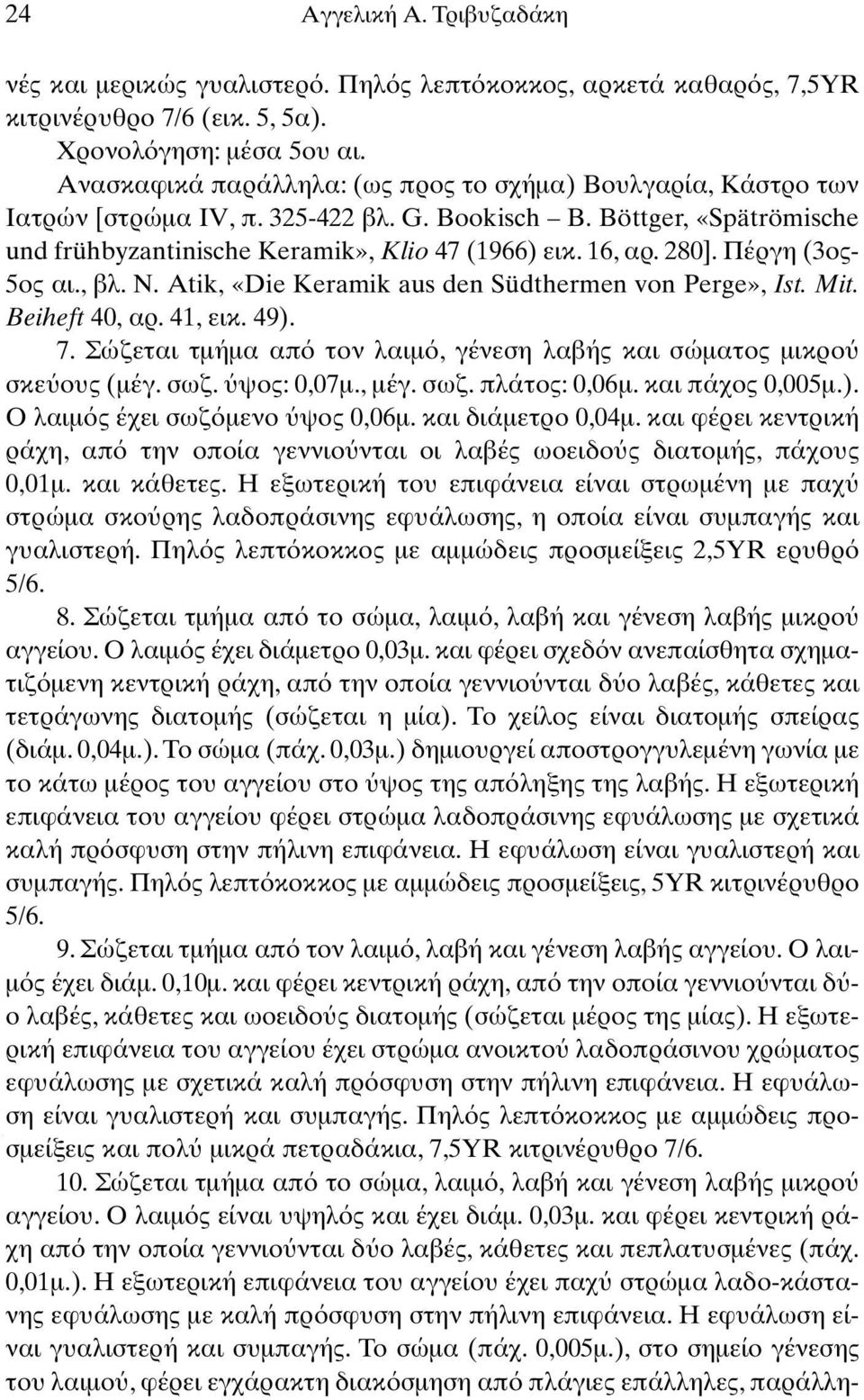 Πέργη (3ος- 5ος αι., βλ. N. Atik, «Die Keramik aus den Südthermen von Perge», Ist. Mit. Beiheft 40, αρ. 41, εικ. 49). 7. Σώζεται τµήµα απ τον λαιµ, γένεση λαβής και σώµατος µικρο σκε ους (µέγ. σωζ.