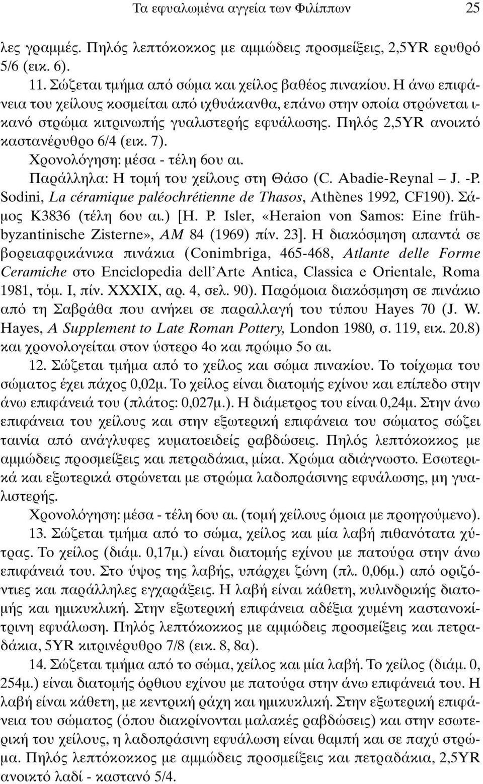 Χρονολ γηση: µέσα - τέλη 6ου αι. Παράλληλα: Η τοµή του χείλους στη Θάσο (C. Abadie-Reynal J. -P. Sodini, La céramique paléochrétienne de Thasos, Athènes 1992, CF190). Σά- µος Κ3836 (τέλη 6ου αι.) [H.