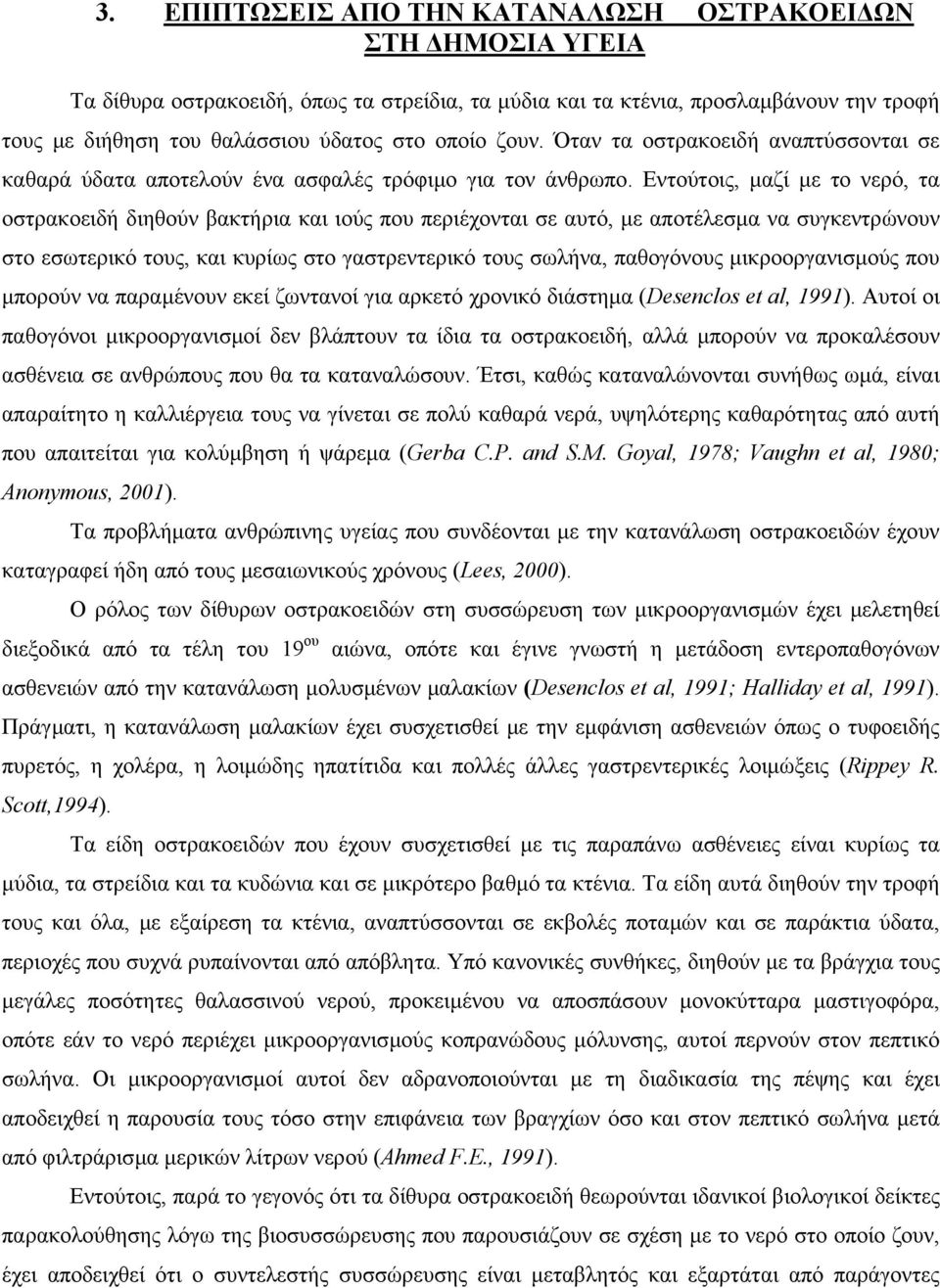 Εντούτοις, µαζί µε το νερό, τα οστρακοειδή διηθούν βακτήρια και ιούς που περιέχονται σε αυτό, µε αποτέλεσµα να συγκεντρώνουν στο εσωτερικό τους, και κυρίως στο γαστρεντερικό τους σωλήνα, παθογόνους